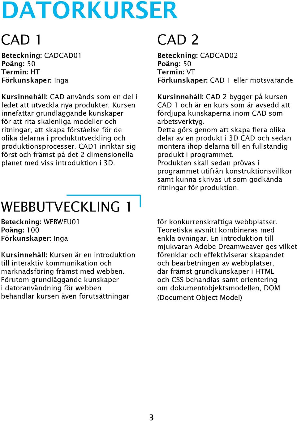 Kursen innefattar grundläggande kunskaper för att rita skalenliga modeller och ritningar, att skapa förståelse för de olika delarna i produktutveckling och produktionsprocesser.