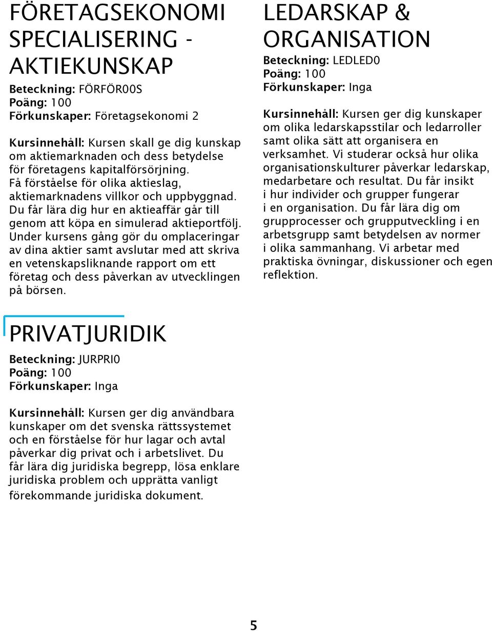 Under kursens gång gör du omplaceringar av dina aktier samt avslutar med att skriva en vetenskapsliknande rapport om ett företag och dess påverkan av utvecklingen på börsen.