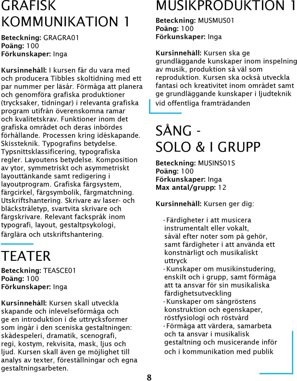 Funktioner inom det grafiska området och deras inbördes förhållande. Processen kring idéskapande. Skissteknik. Typografins betydelse. Typsnittsklassificering, typografiska regler. Layoutens betydelse.