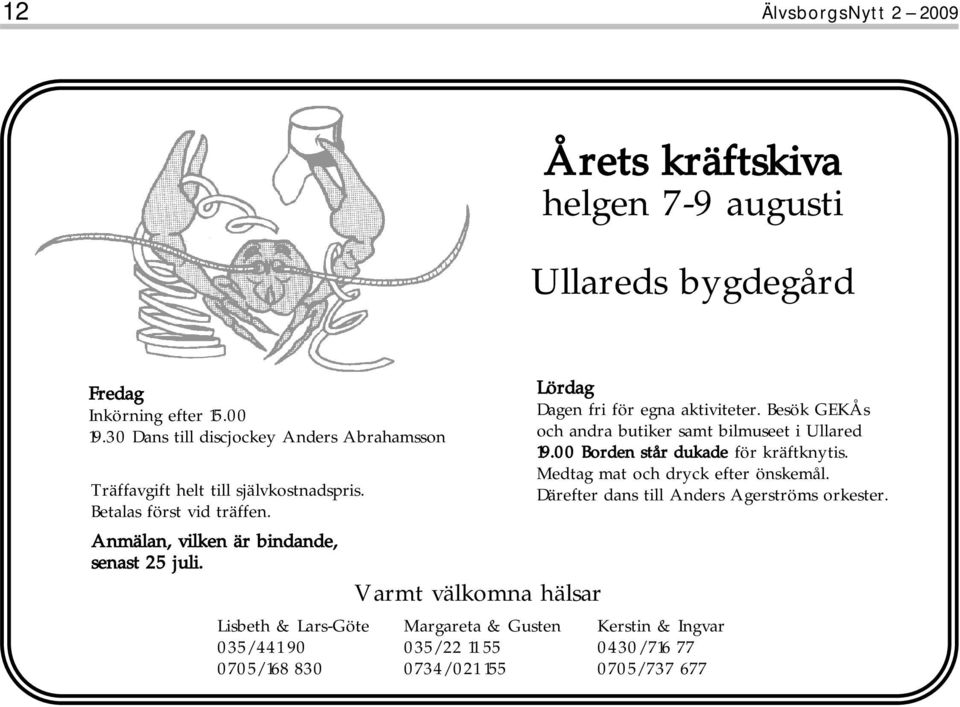 Varmt välkomna hälsar Lördag Dagen fri för egna aktiviteter. Besök GEKÅs och andra butiker samt bilmuseet i Ullared 19.00 Borden står dukade för kräftknytis.