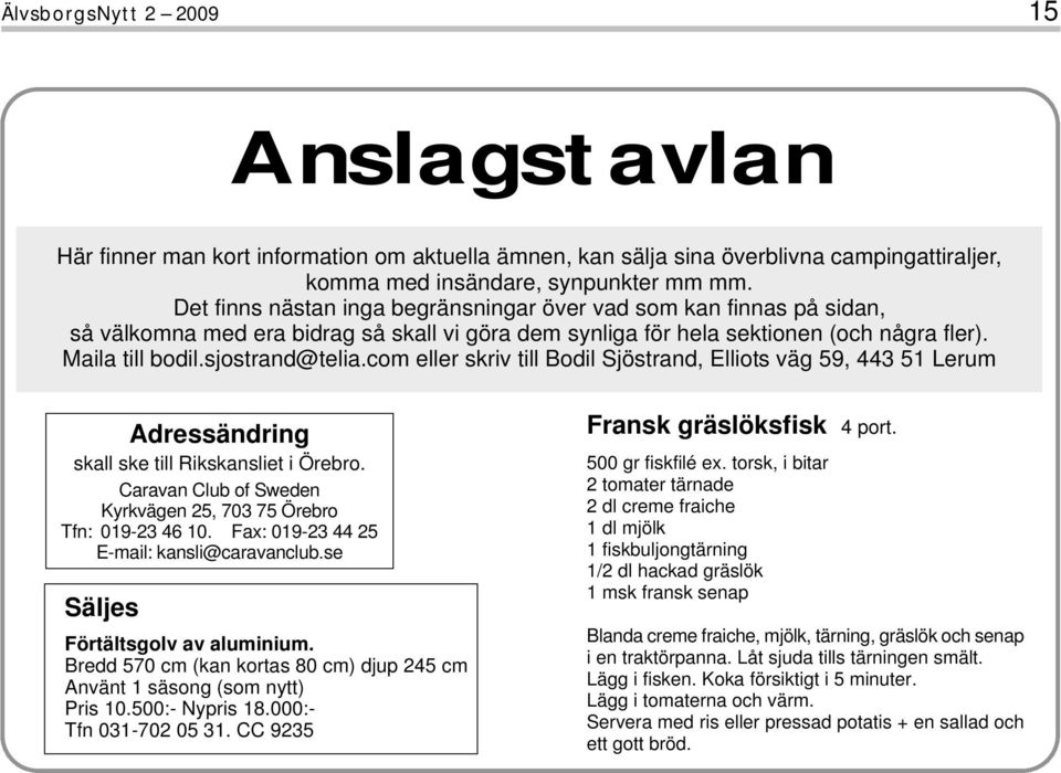 com eller skriv till Bodil Sjöstrand, Elliots väg 59, 443 51 Lerum Adressändring skall ske till Rikskansliet i Örebro. Caravan Club of Sweden Kyrkvägen 25, 703 75 Örebro Tfn: 019-23 46 10.