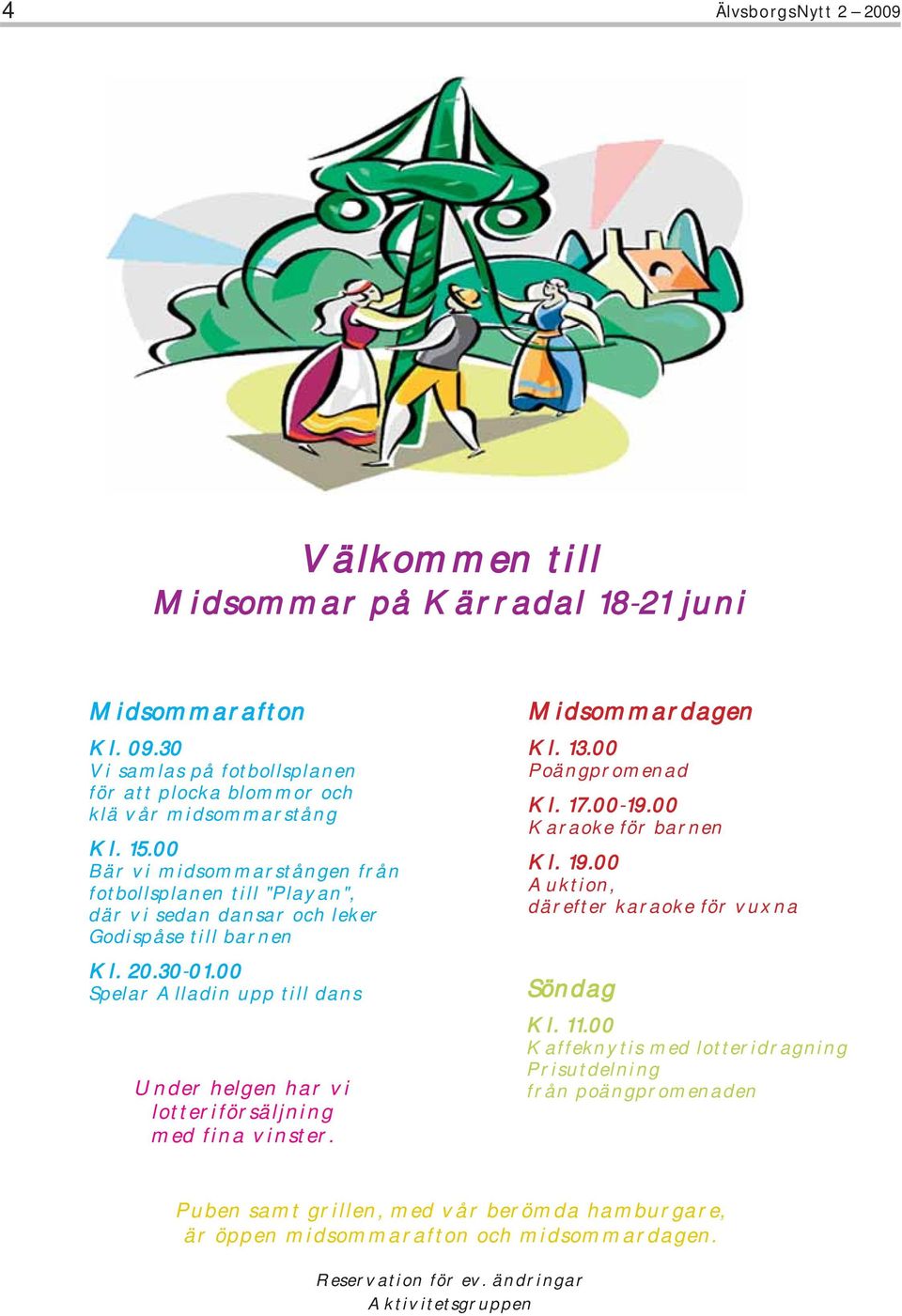 00 Spelar Alladin upp till dans Under helgen har vi lotteriförsäljning med fina vinster. Midsommardagen Kl. 13.00 Poängpromenad Kl. 17.00-19.00 Karaoke för barnen Kl. 19.