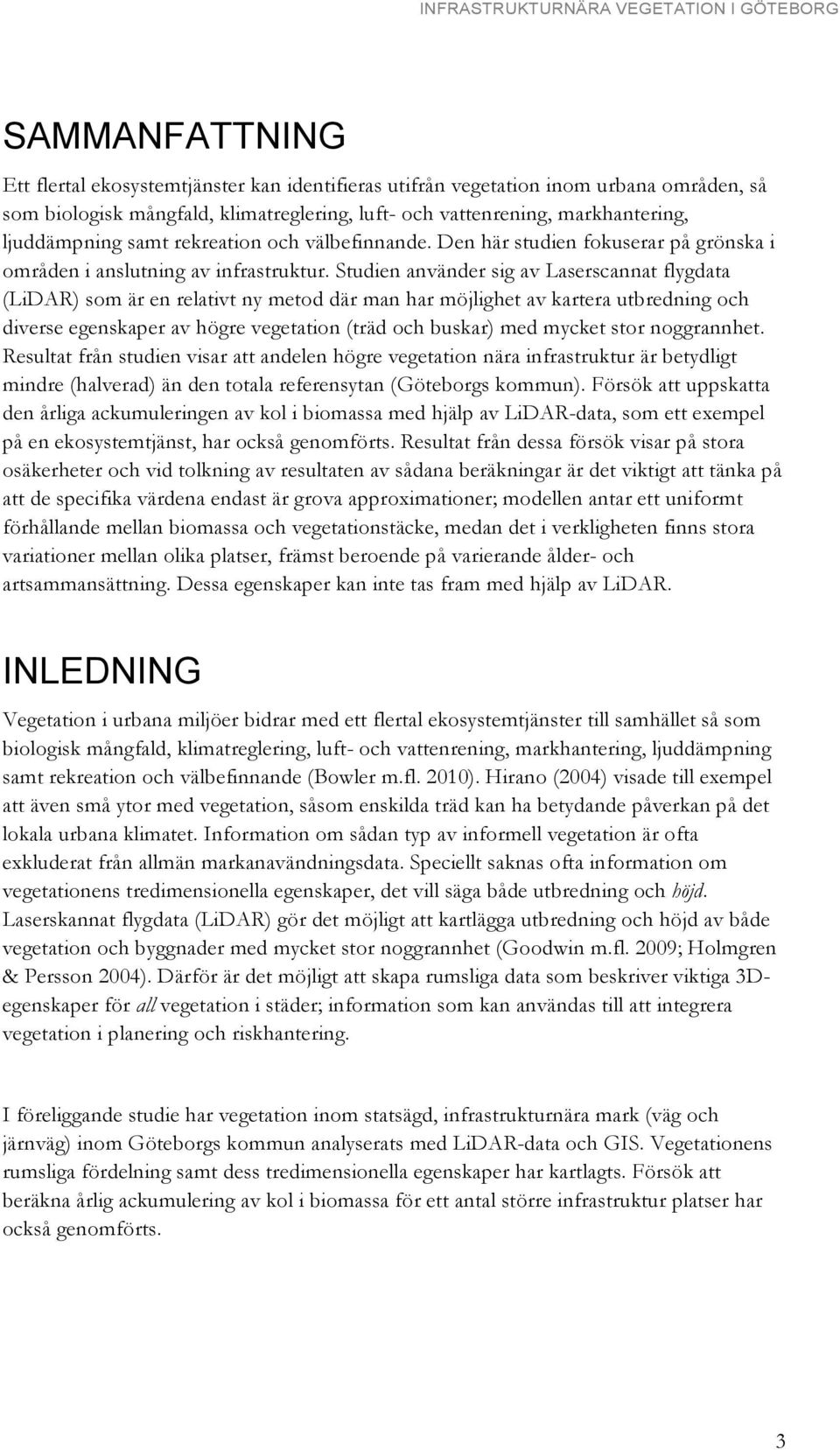 Studien använder sig av Laserscannat flygdata (LiDAR) som är en relativt ny metod där man har möjlighet av kartera utbredning och diverse egenskaper av högre vegetation (träd och buskar) med mycket