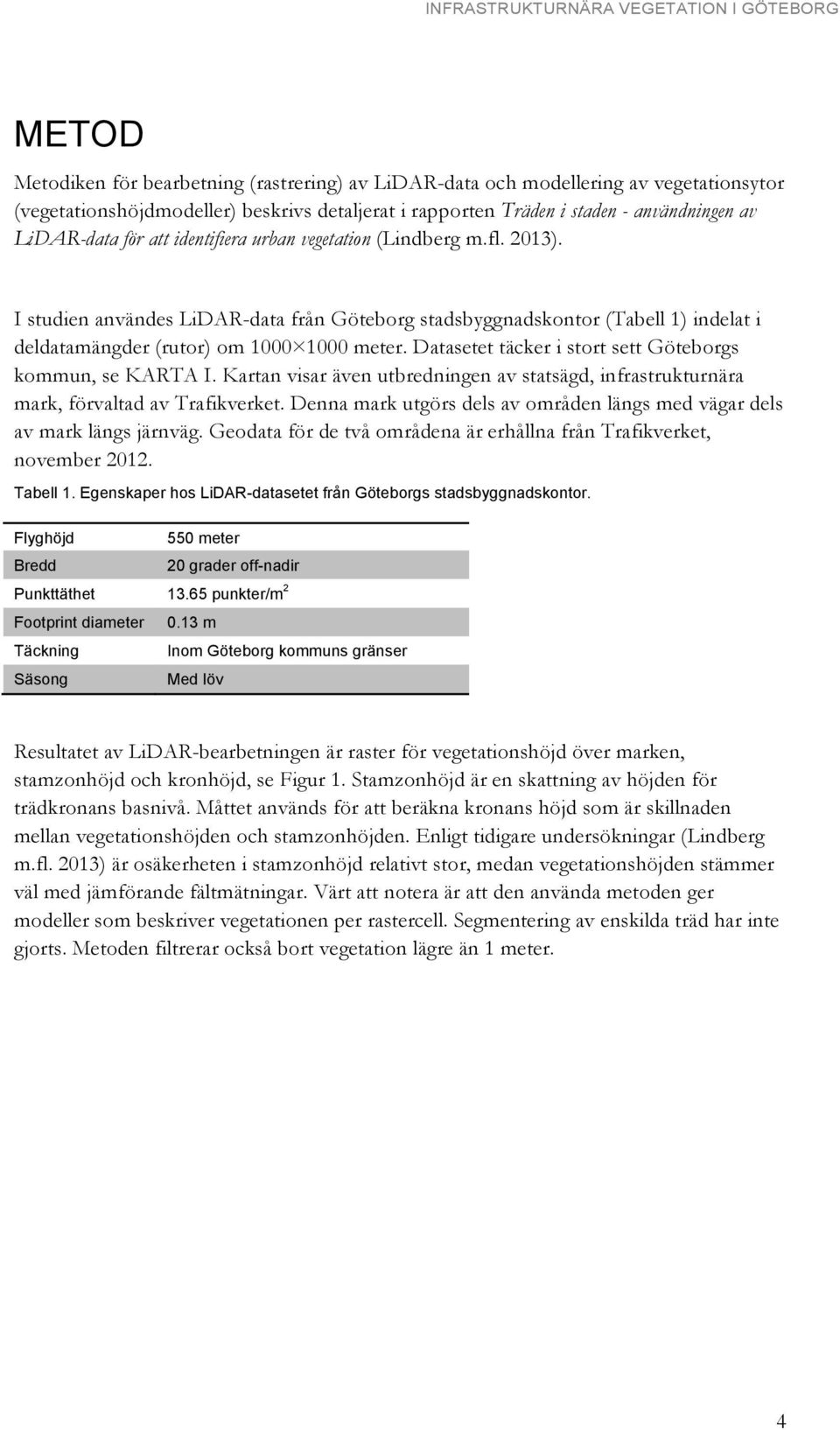 Datasetet täcker i stort sett Göteborgs kommun, se KARTA I. Kartan visar även utbredningen av statsägd, infrastrukturnära mark, förvaltad av Trafikverket.