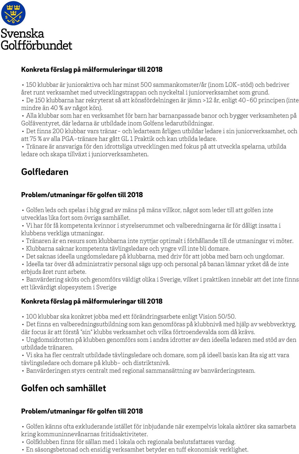 Alla klubbar som har en verksamhet för barn har barnanpassade banor och bygger verksamheten på Golfäventyret, där ledarna är utbildade inom Golfens ledarutbildningar.