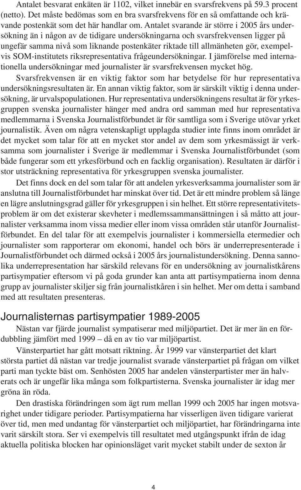 Antalet svarande är större i 2005 års undersökning än i någon av de tidigare undersökningarna och svarsfrekvensen ligger på ungefär samma nivå som liknande postenkäter riktade till allmänheten gör,