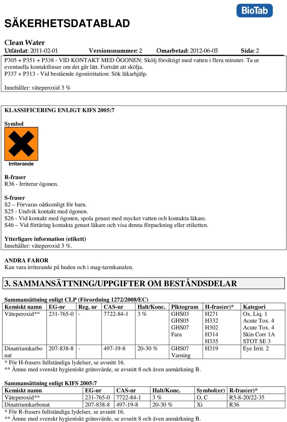 Innehåller: väteperoxid 3 % KLASSIFICERING ENLIGT KIFS 2005:7 Symbol R-fraser R36 - Irriterar ögonen. S-fraser S2 Förvaras oåtkomligt för barn. S25 - Undvik kontakt med ögonen.