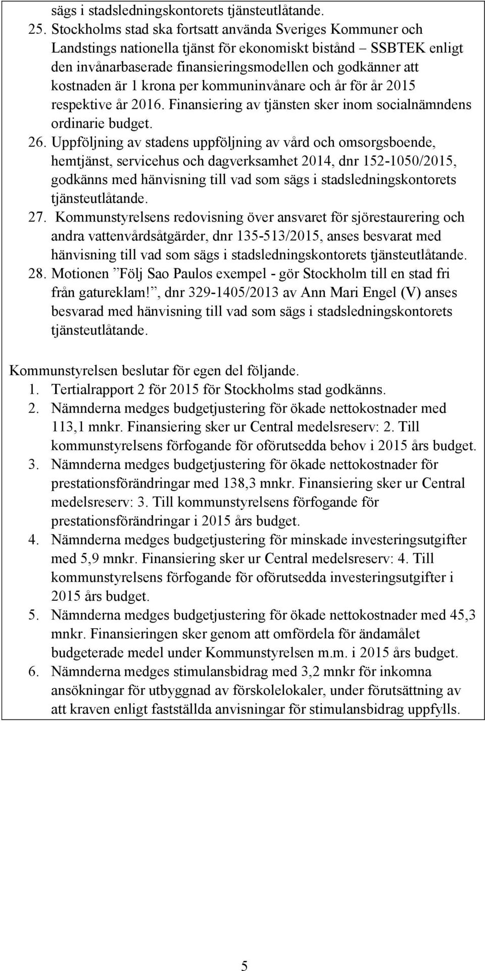 krona per kommuninvånare och år för år 2015 respektive år 2016. Finansiering av tjänsten sker inom socialnämndens ordinarie budget. 26.