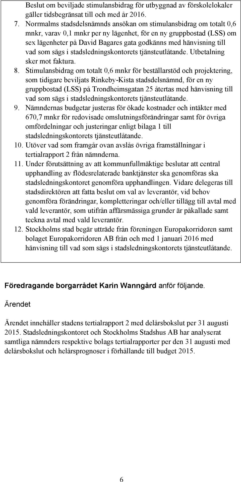 till vad som sägs i stadsledningskontorets tjänsteutlåtande. Utbetalning sker mot faktura. 8.