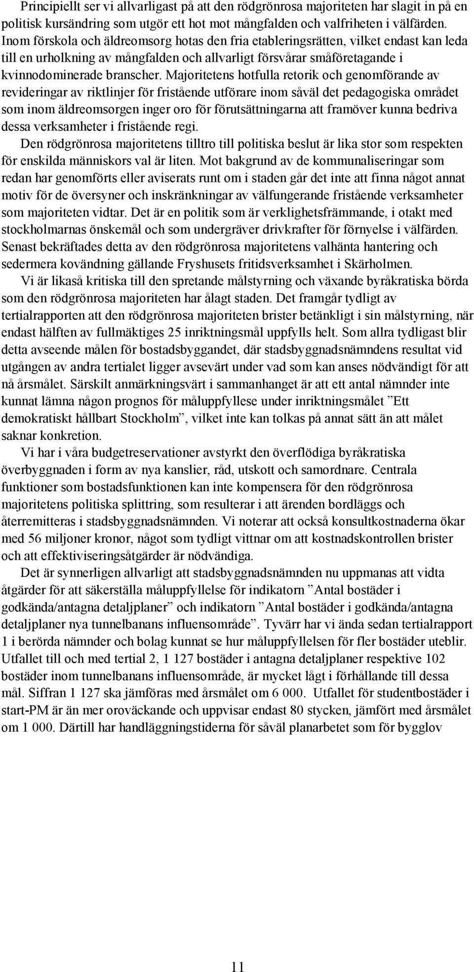 Majoritetens hotfulla retorik och genomförande av revideringar av riktlinjer för fristående utförare inom såväl det pedagogiska området som inom äldreomsorgen inger oro för förutsättningarna att