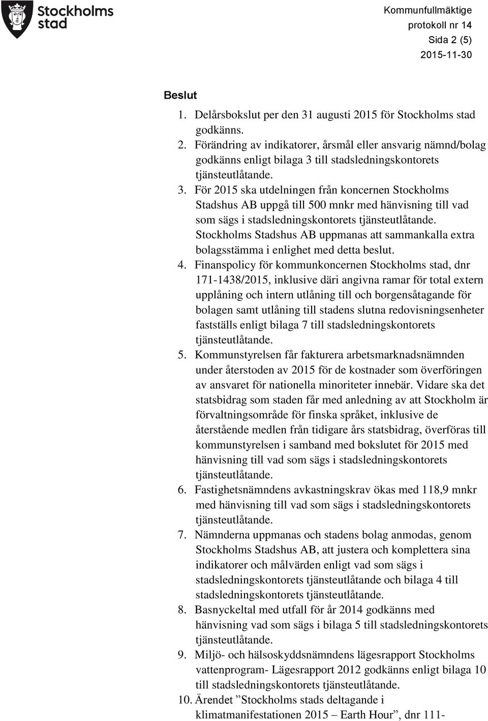 Stockholms Stadshus AB uppmanas att sammankalla extra bolagsstämma i enlighet med detta beslut. 4.