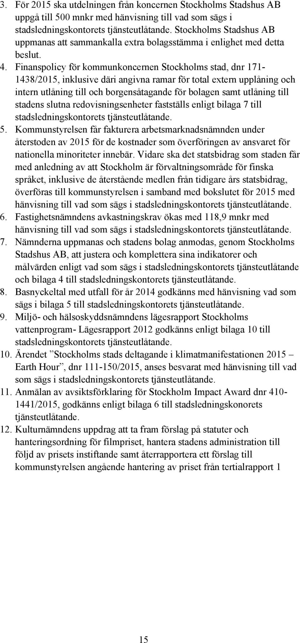 Finanspolicy för kommunkoncernen Stockholms stad, dnr 171-1438/2015, inklusive däri angivna ramar för total extern upplåning och intern utlåning till och borgensåtagande för bolagen samt utlåning