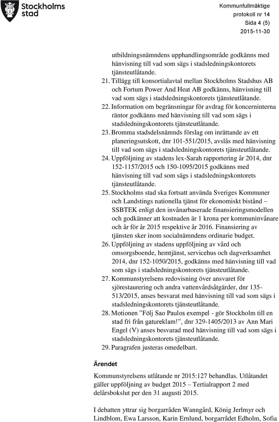 Information om begränsningar för avdrag för koncerninterna räntor godkänns med hänvisning till vad som sägs i stadsledningskontorets tjänsteutlåtande. 23.