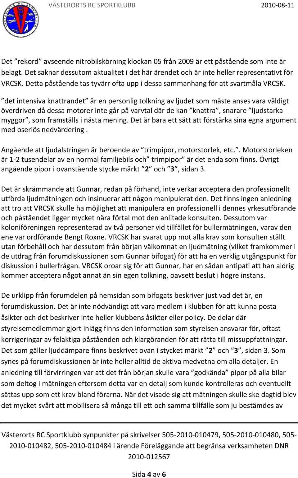 det intensiva knattrandet är en personlig tolkning av ljudet som måste anses vara väldigt överdriven då dessa motorer inte går på varvtal där de kan knattra, snarare ljudstarka myggor, som framställs