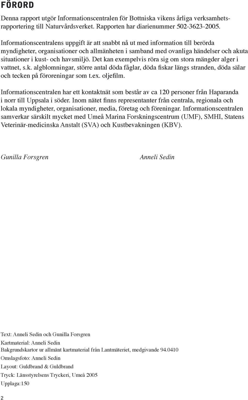 havsmiljö. Det kan exempelvis röra sig om stora mängder alger i vattnet, s.k. algblomningar, större antal döda fåglar, döda fiskar längs stranden, döda sälar och tecken på föroreningar som t.ex. oljefilm.