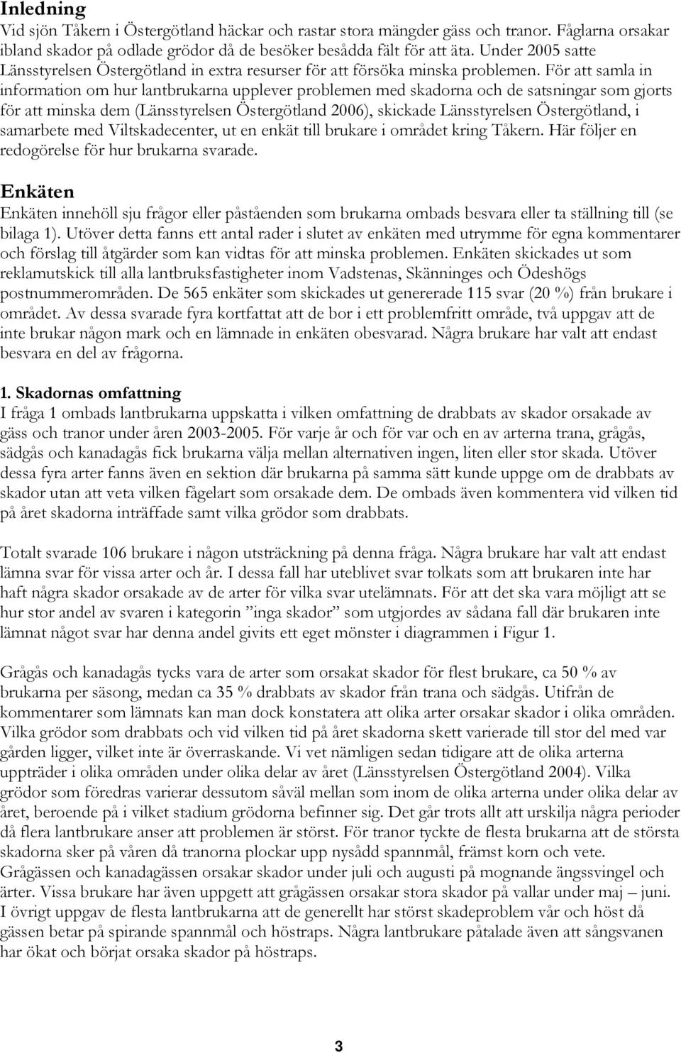 För att samla in information om hur lantbrukarna upplever problemen med skadorna och de satsningar som gjorts för att minska dem (Länsstyrelsen Östergötland 2006), skickade Länsstyrelsen