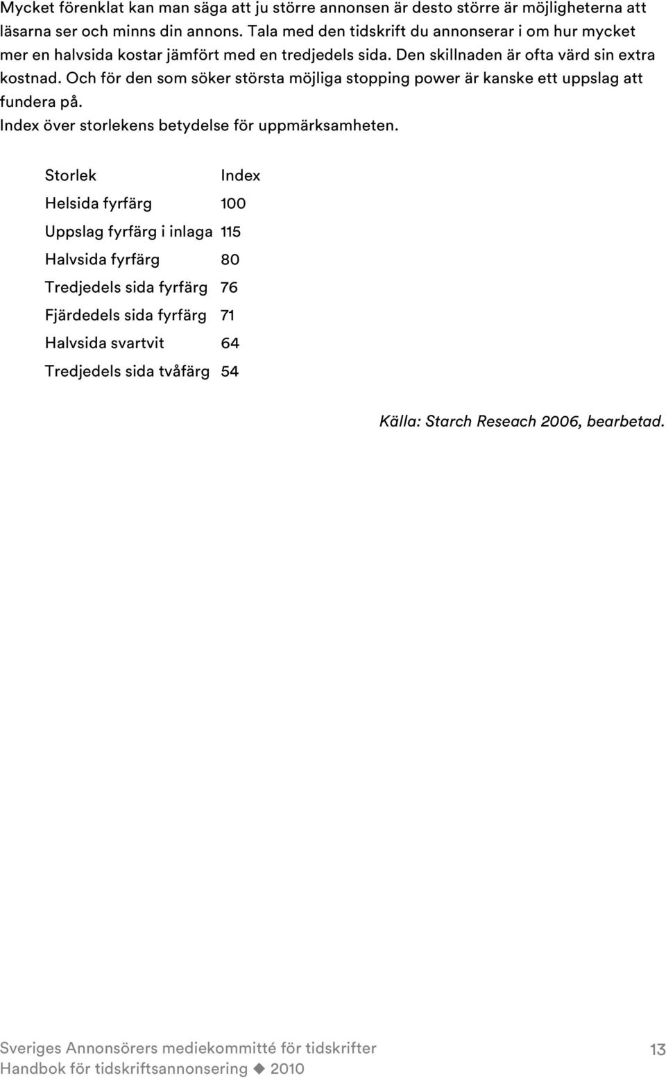 Och för den som söker största möjliga stopping power är kanske ett uppslag att fundera på. Index över storlekens betydelse för uppmärksamheten.