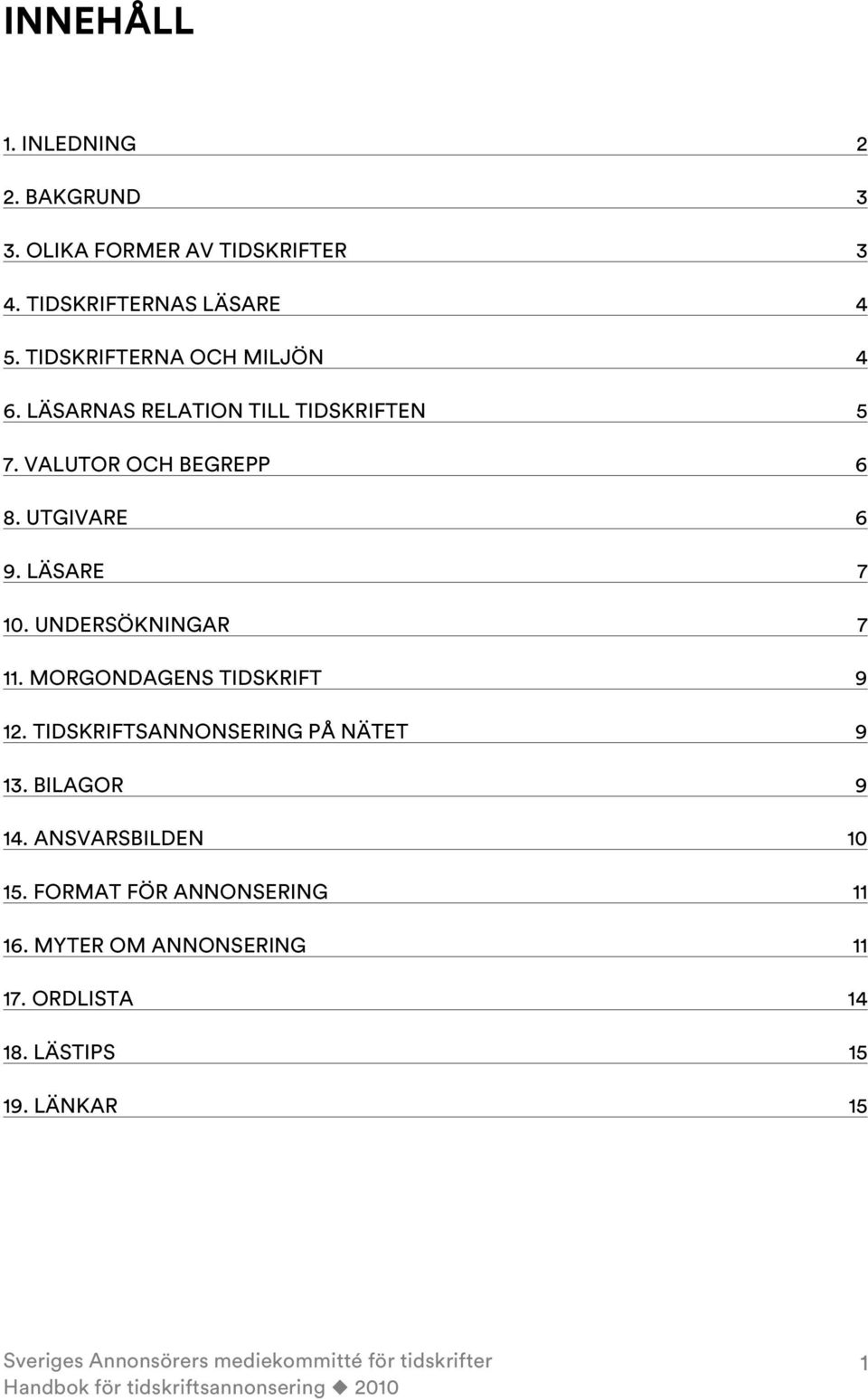 LÄSARE 7 10. UNDERSÖKNINGAR 7 11. MORGONDAGENS TIDSKRIFT 9 12. TIDSKRIFTSANNONSERING PÅ NÄTET 9 13.