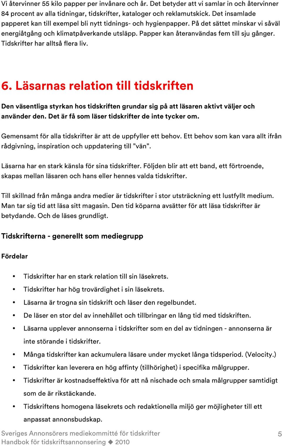 Tidskrifter har alltså flera liv. 6. Läsarnas relation till tidskriften Den väsentliga styrkan hos tidskriften grundar sig på att läsaren aktivt väljer och använder den.