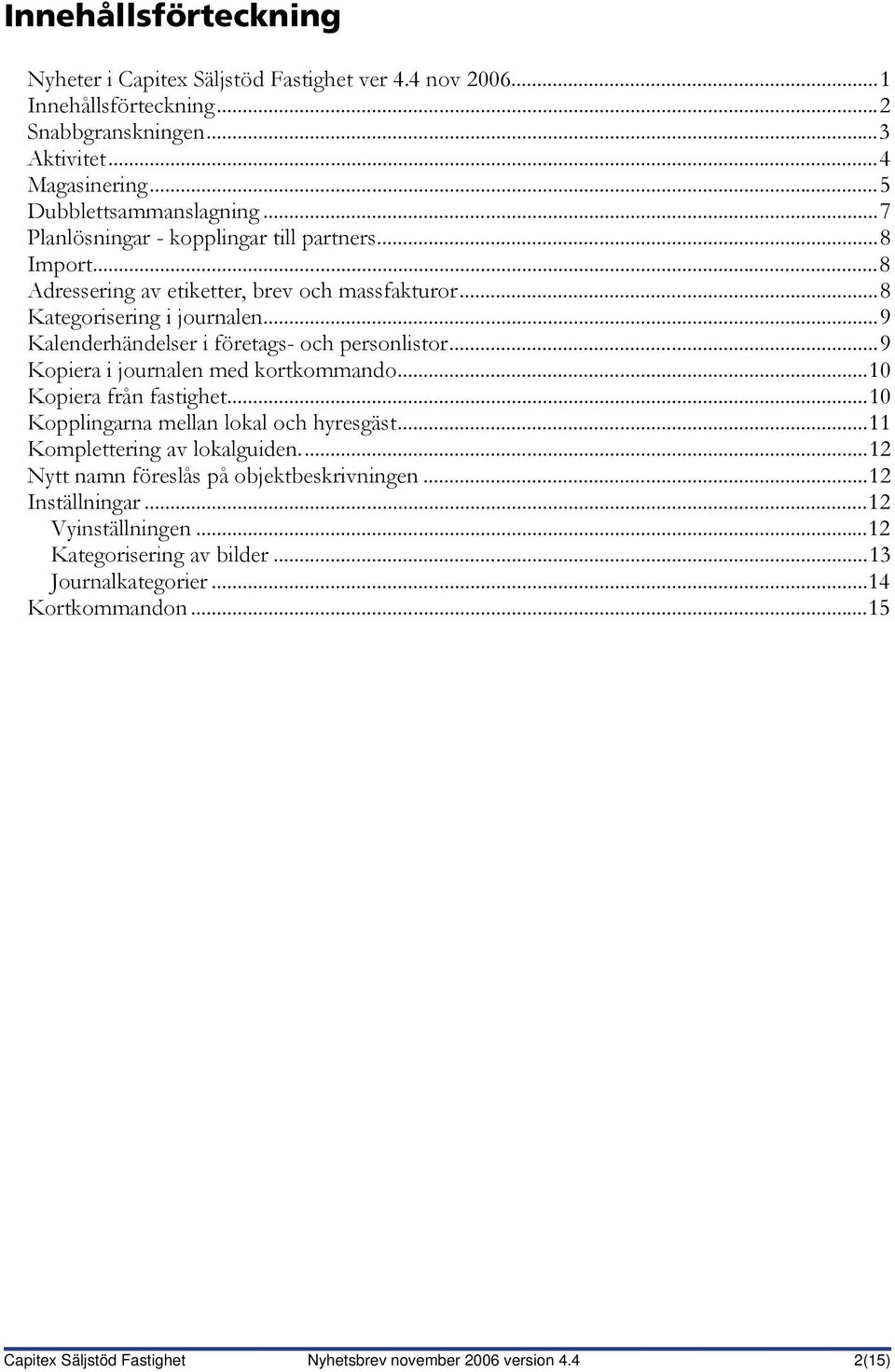 ..9 Kopiera i journalen med kortkommando...10 Kopiera från fastighet...10 Kopplingarna mellan lokal och hyresgäst...11 Komplettering av lokalguiden.