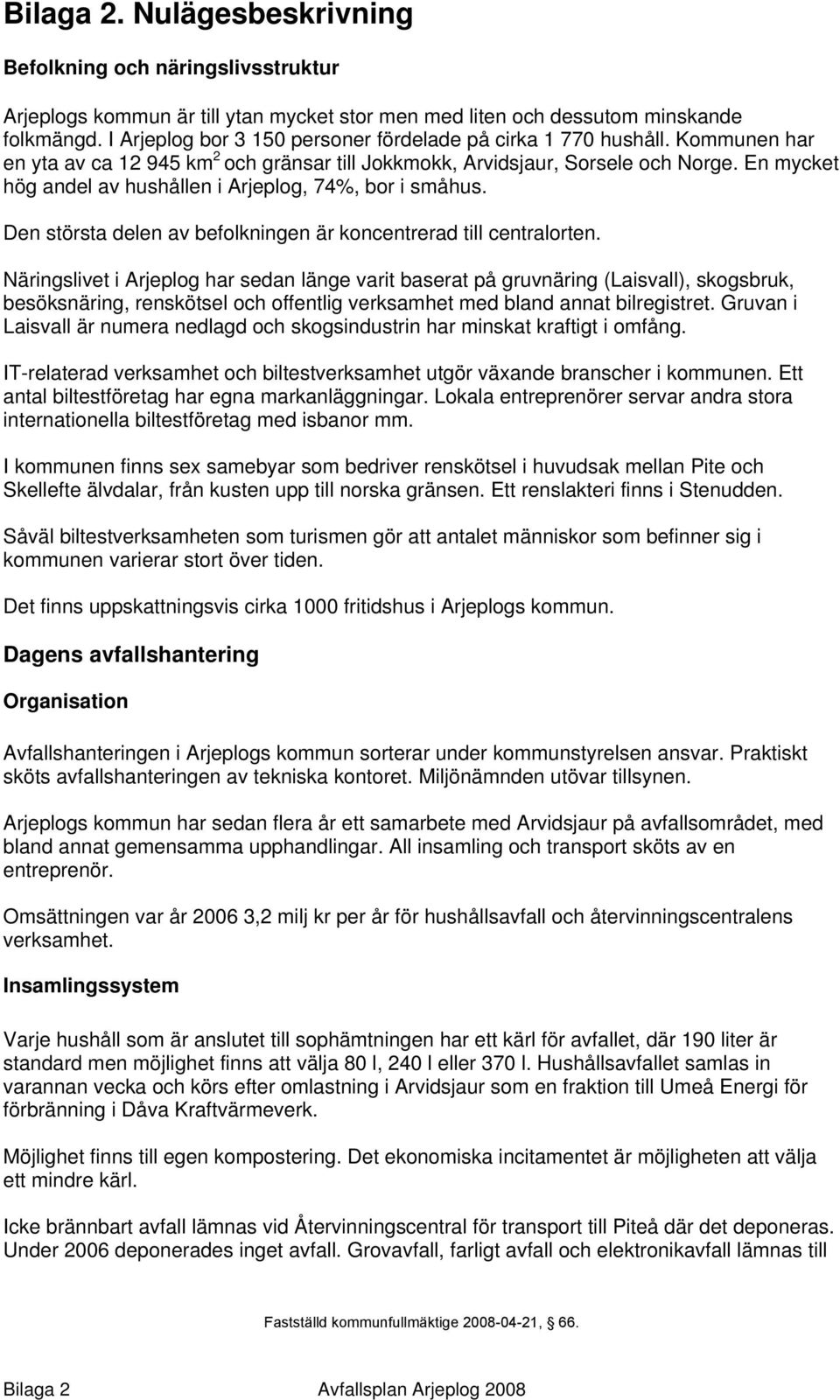 En mycket hög andel av hushållen i Arjeplog, 74%, bor i småhus. Den största delen av befolkningen är koncentrerad till centralorten.