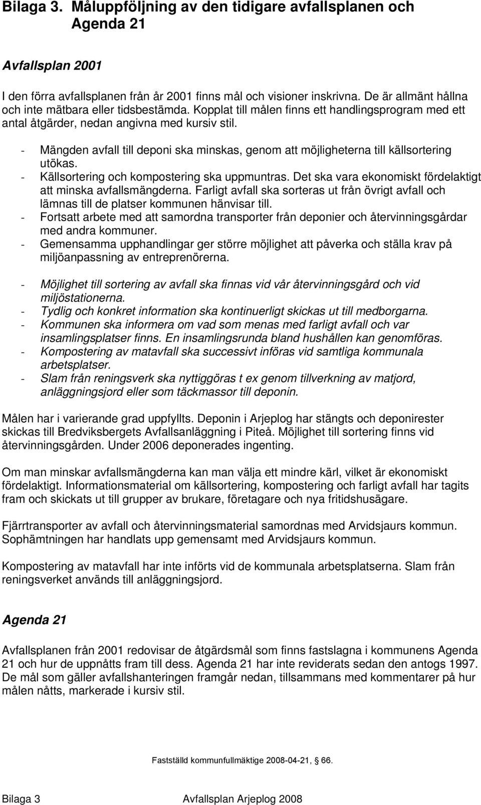 - Mängden avfall till deponi ska minskas, genom att möjligheterna till källsortering utökas. - Källsortering och kompostering ska uppmuntras.