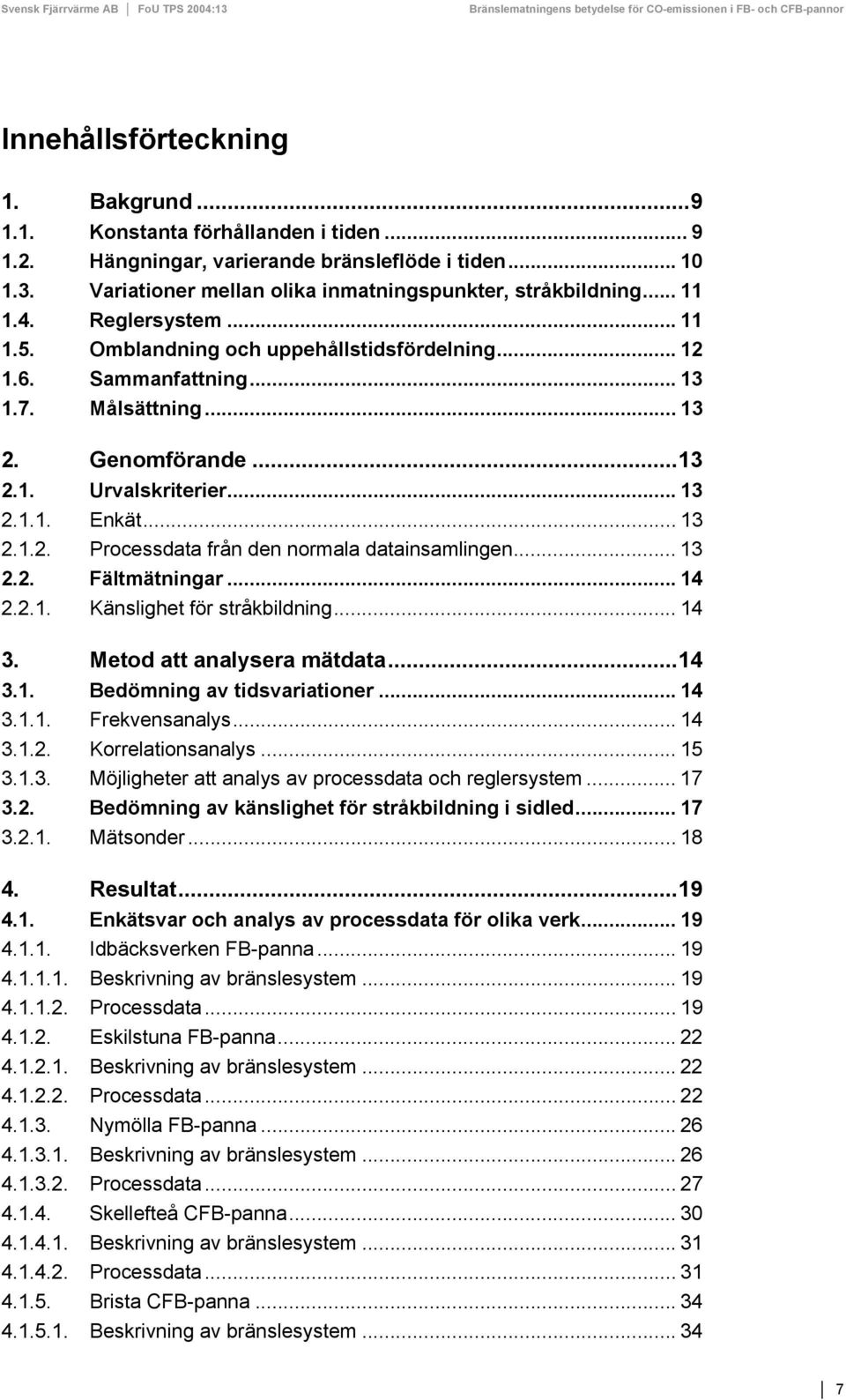 .. 13 2.2. Fältmätningar... 14 2.2.1. Känslighet för stråkbildning... 14 3. Metod att analysera mätdata...14 3.1. Bedömning av tidsvariationer... 14 3.1.1. Frekvensanalys... 14 3.1.2. Korrelationsanalys.