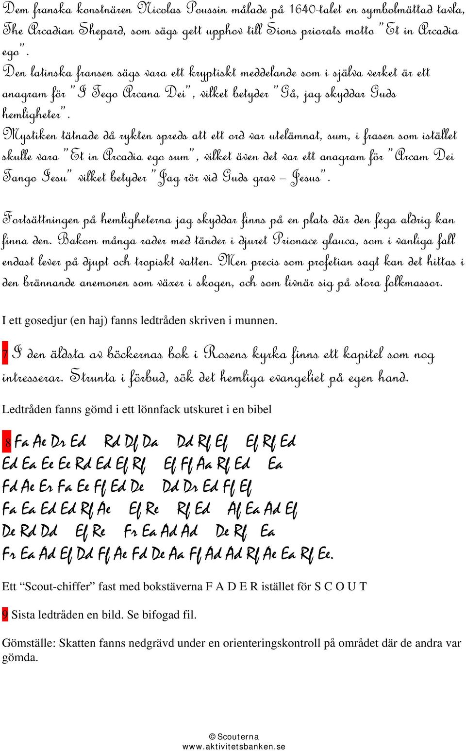 Mystiken tätnade då rykten spreds att ett ord var utelämnat, sum, i frasen som istället skulle vara Et in Arcadia ego sum, vilket även det var ett anagram för Arcam Dei Tango Iesu vilket betyder Jag