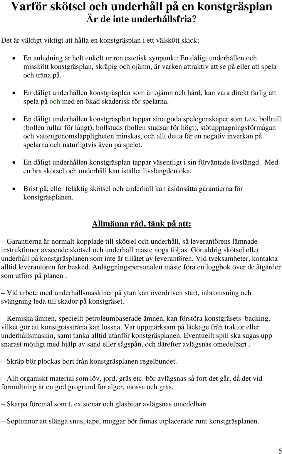 varken attraktiv att se på eller att spela och träna på. En dåligt underhållen konstgräsplan som är ojämn och hård, kan vara direkt farlig att spela på och med en ökad skaderisk för spelarna.