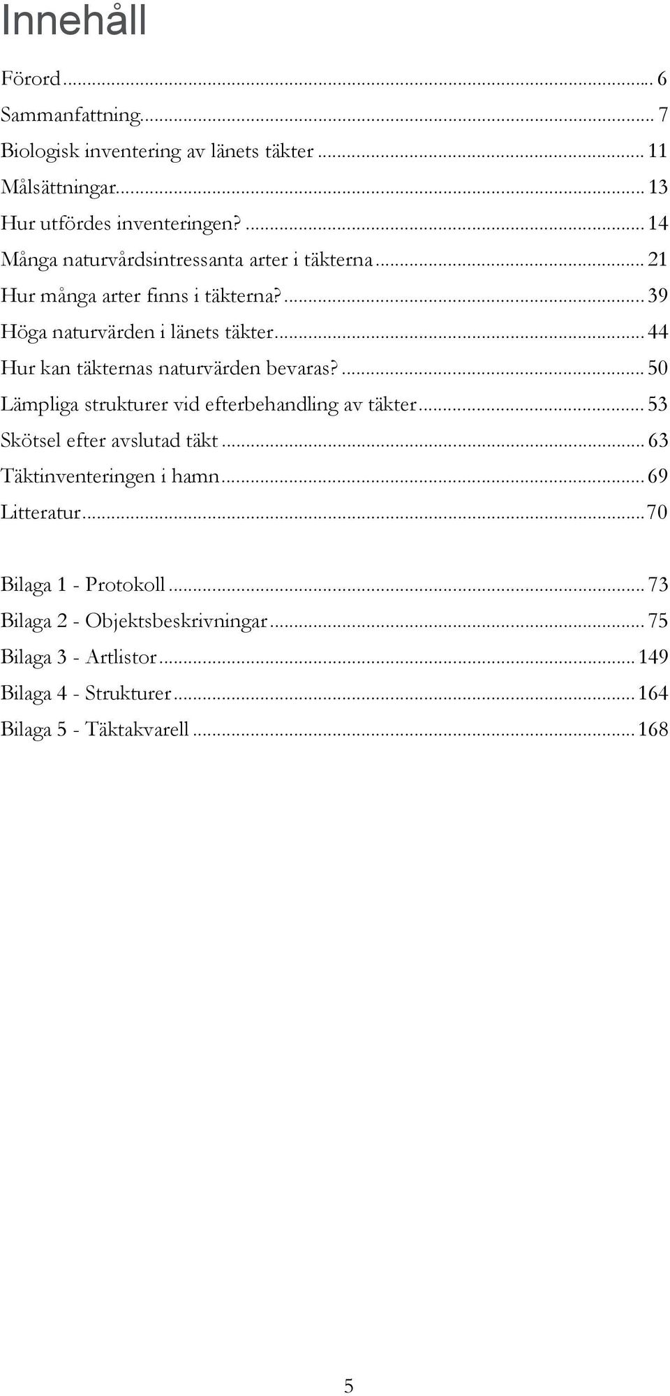 .. 44 Hur kan täkternas naturvärden bevaras?... 50 Lämpliga strukturer vid efterbehandling av täkter... 53 Skötsel efter avslutad täkt.