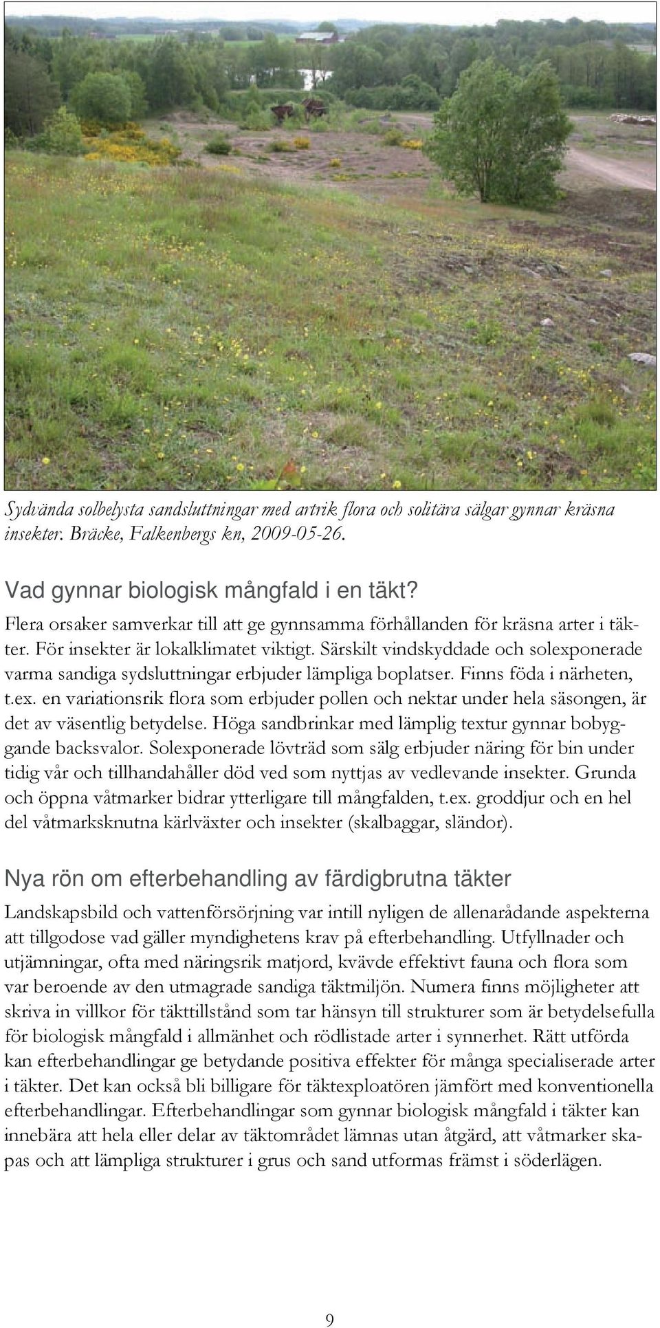 Särskilt vindskyddade och solexponerade varma sandiga sydsluttningar erbjuder lämpliga boplatser. Finns föda i närheten, t.ex. en variationsrik flora som erbjuder pollen och nektar under hela säsongen, är det av väsentlig betydelse.