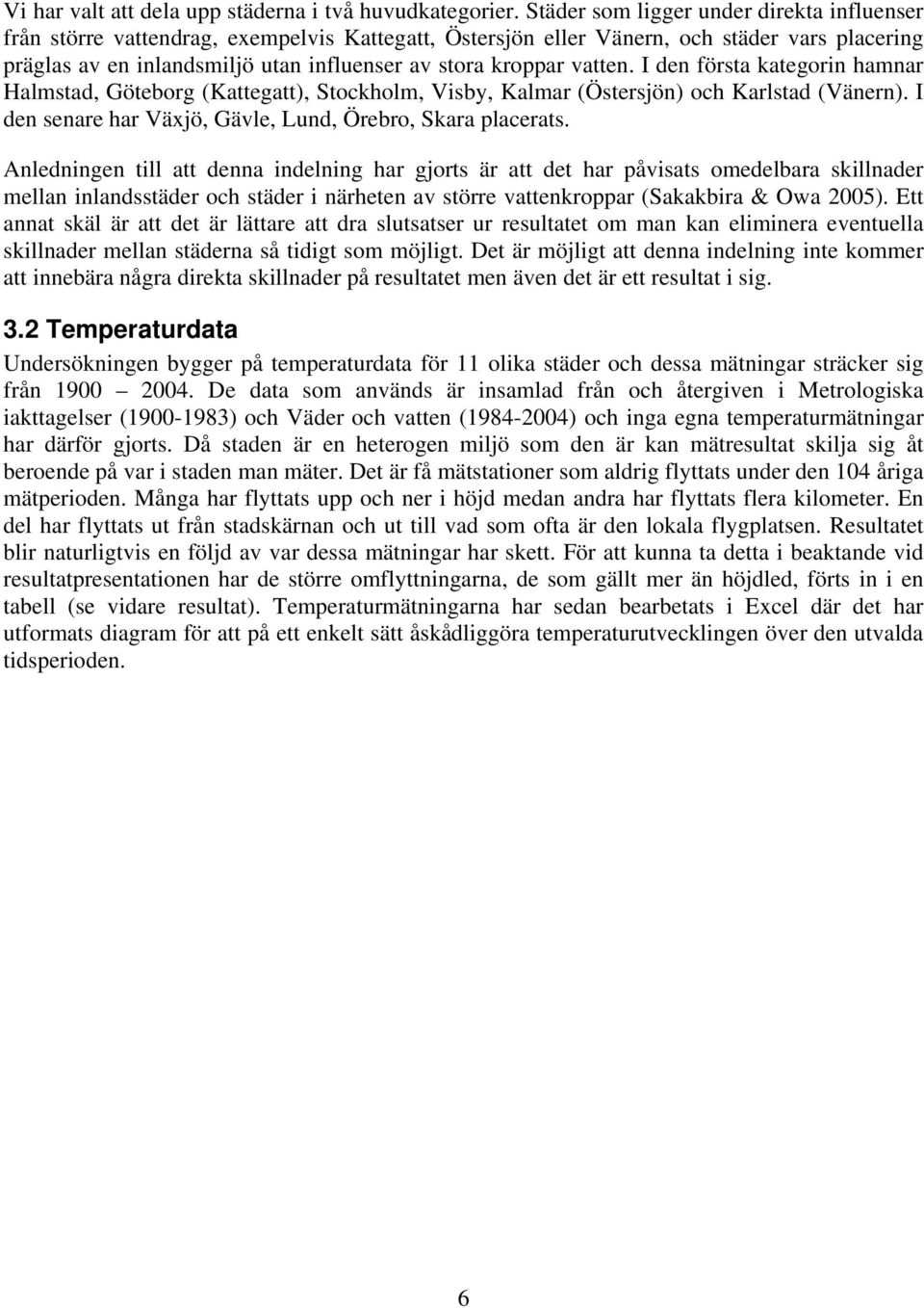 vatten. I den första kategorin hamnar Halmstad, Göteborg (Kattegatt), Stockholm, Visby, Kalmar (Östersjön) och Karlstad (Vänern). I den senare har Växjö, Gävle, Lund, Örebro, Skara placerats.