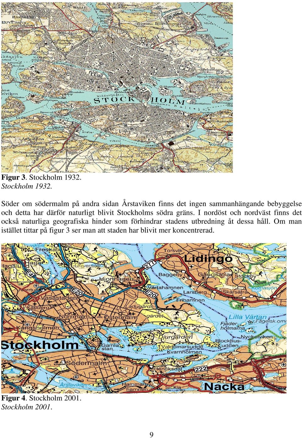 Söder om södermalm på andra sidan Årstaviken finns det ingen sammanhängande bebyggelse och detta har därför