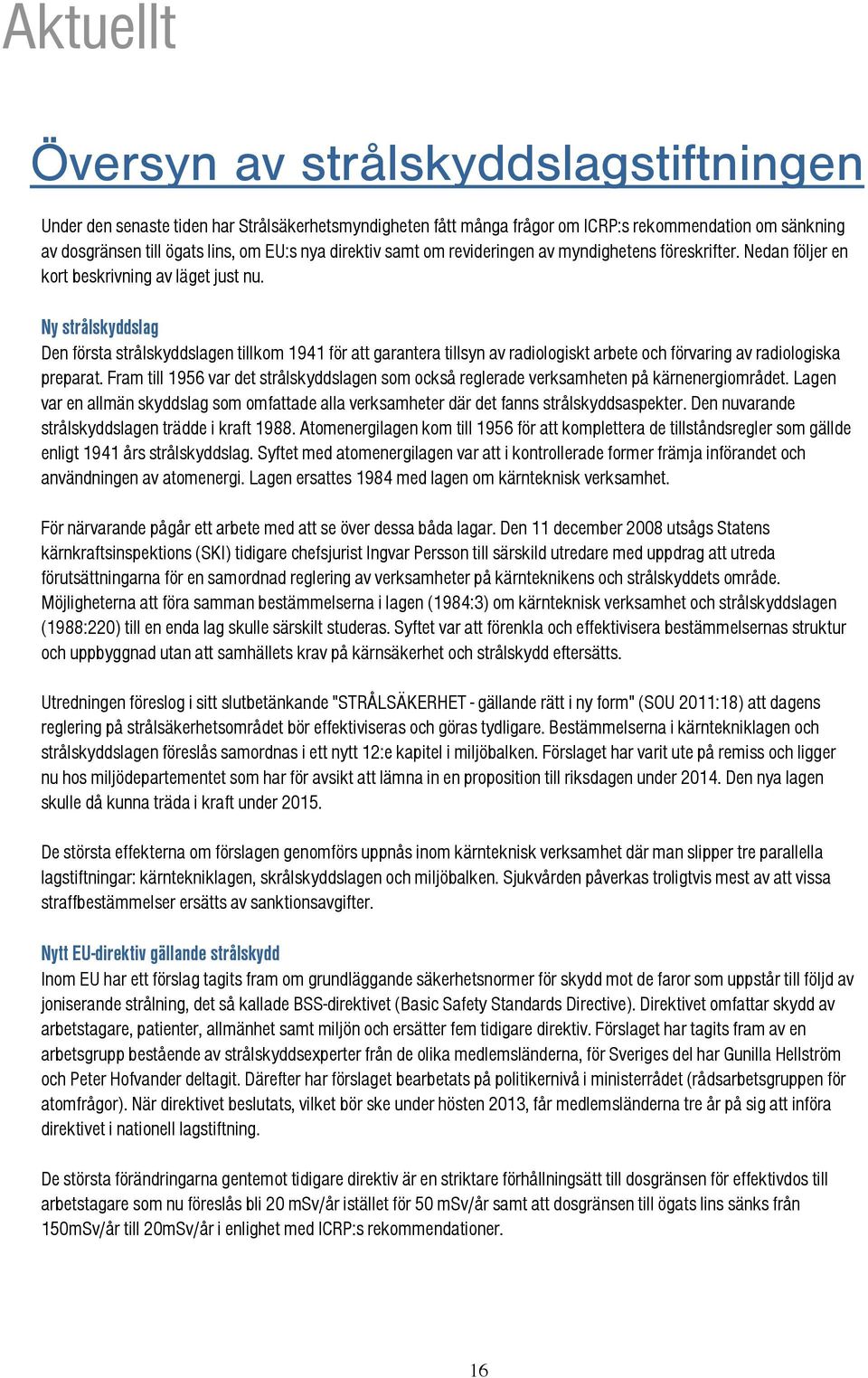 Ny strålskyddslag Den första strålskyddslagen tillkom 1941 för att garantera tillsyn av radiologiskt arbete och förvaring av radiologiska preparat.