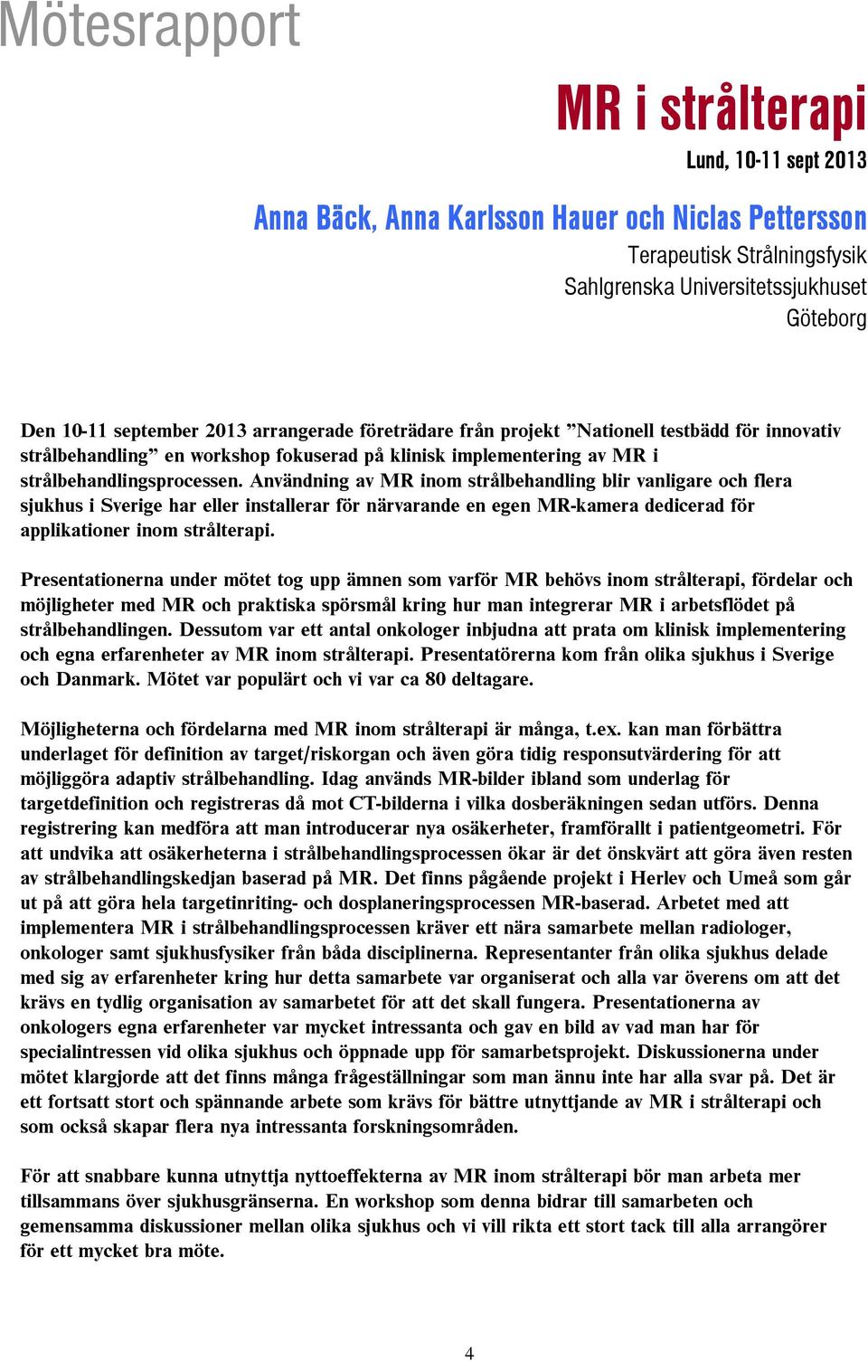 Användning av MR inom strålbehandling blir vanligare och flera sjukhus i Sverige har eller installerar för närvarande en egen MR-kamera dedicerad för applikationer inom strålterapi.