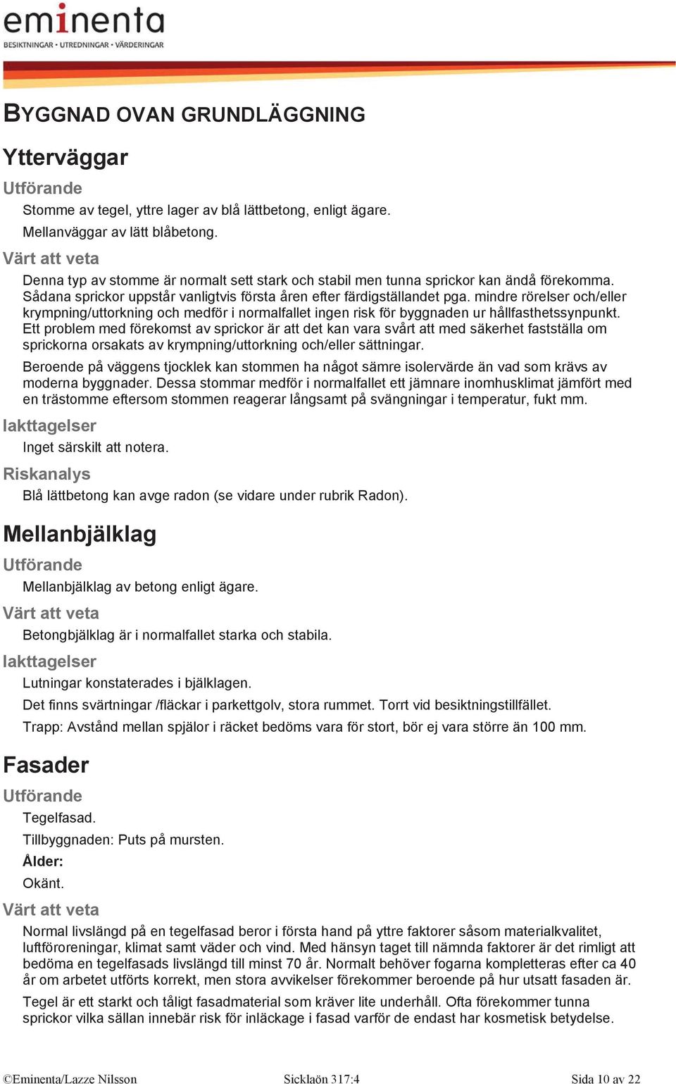 mindre rörelser och/eller krympning/uttorkning och medför i normalfallet ingen risk för byggnaden ur hållfasthetssynpunkt.