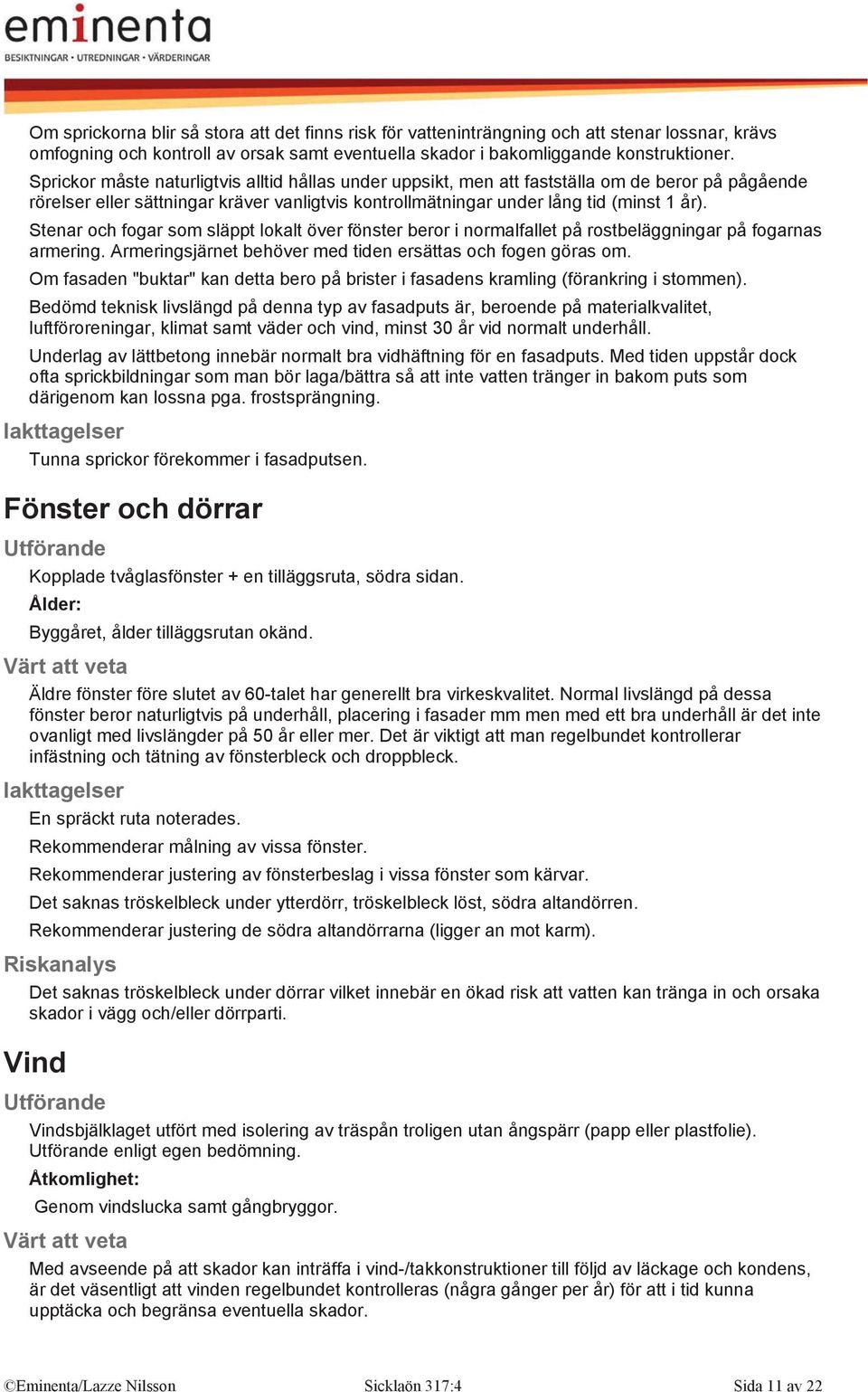 Stenar och fogar som släppt lokalt över fönster beror i normalfallet på rostbeläggningar på fogarnas armering. Armeringsjärnet behöver med tiden ersättas och fogen göras om.