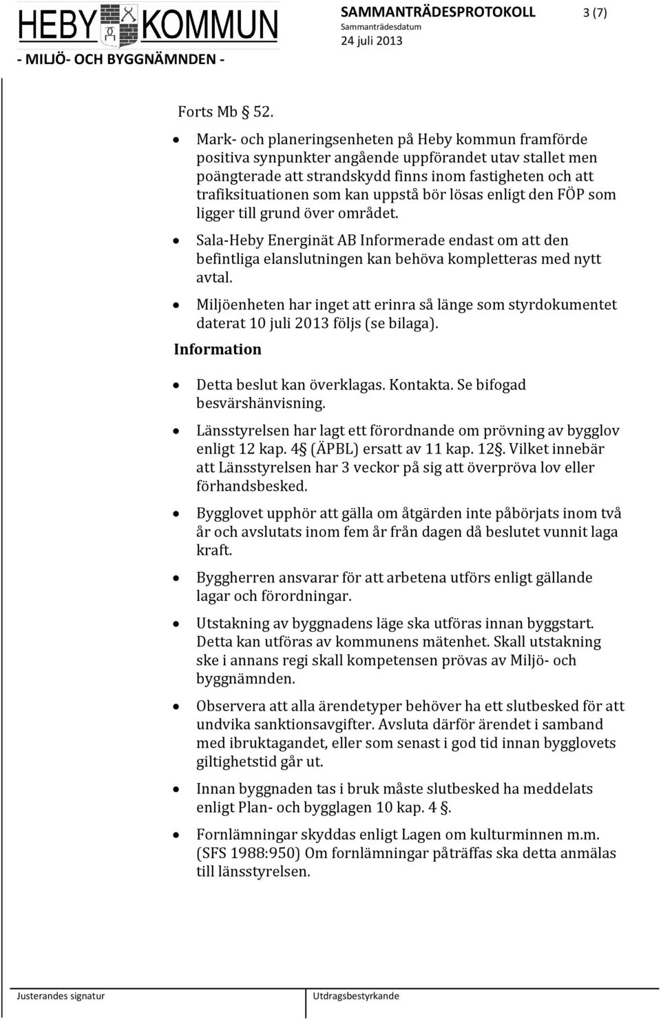 uppstå bör lösas enligt den FÖP som ligger till grund över området. Sala Heby Energinät AB Informerade endast om att den befintliga elanslutningen kan behöva kompletteras med nytt avtal.