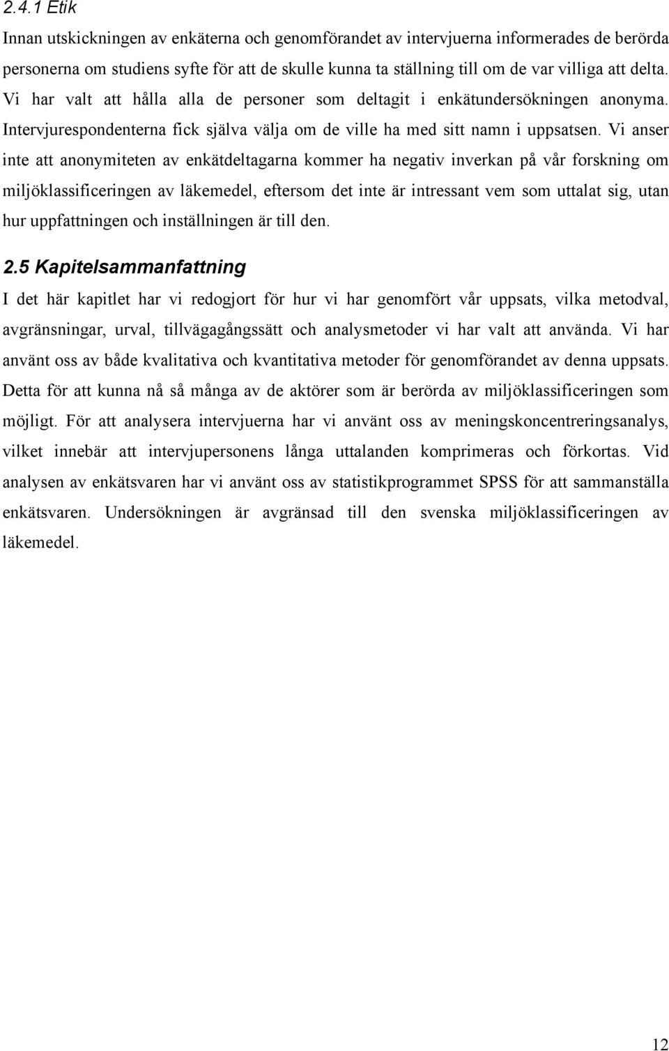 Vi anser inte att anonymiteten av enkätdeltagarna kommer ha negativ inverkan på vår forskning om miljöklassificeringen av läkemedel, eftersom det inte är intressant vem som uttalat sig, utan hur