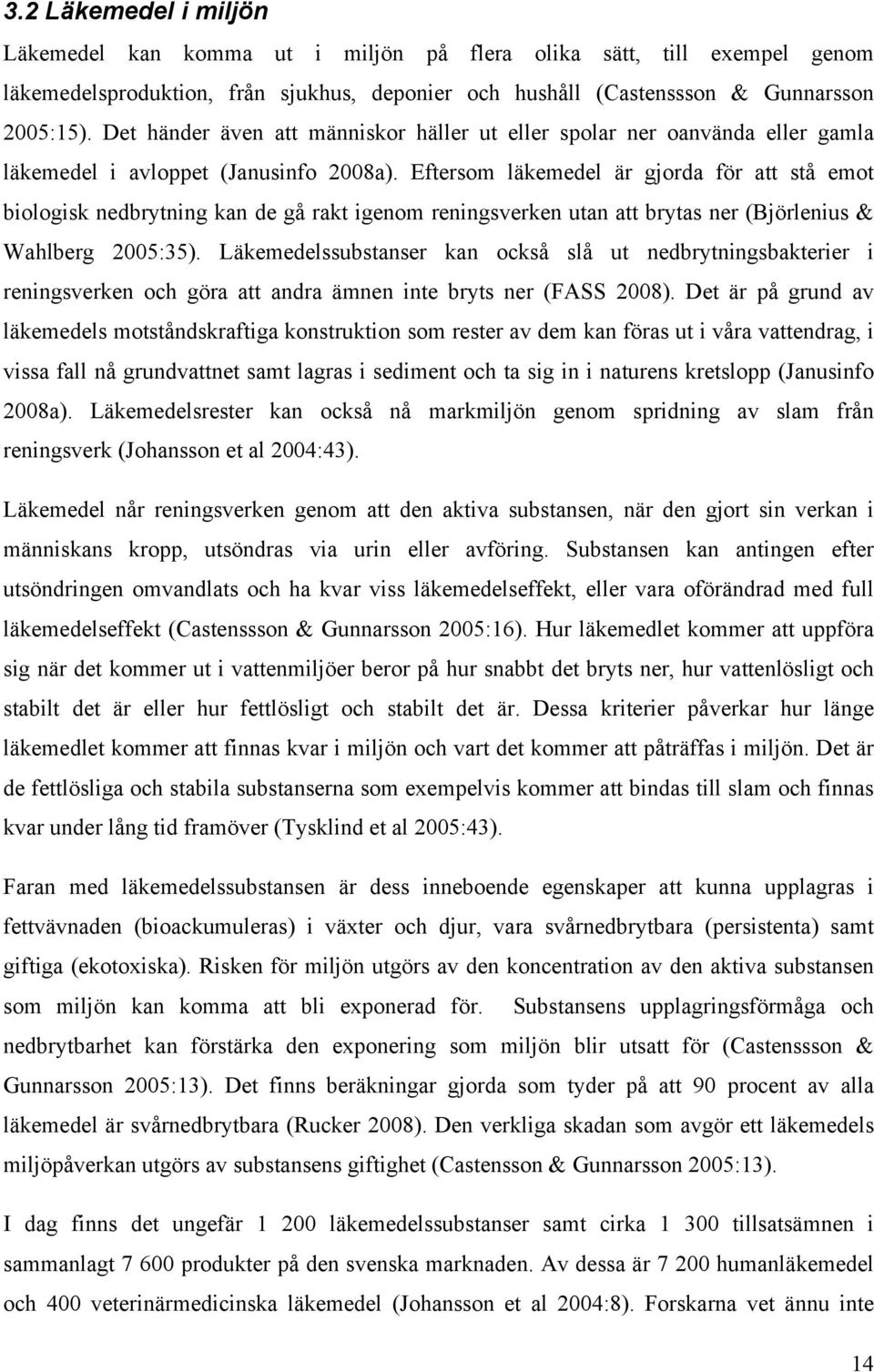 Eftersom läkemedel är gjorda för att stå emot biologisk nedbrytning kan de gå rakt igenom reningsverken utan att brytas ner (Björlenius & Wahlberg 2005:35).