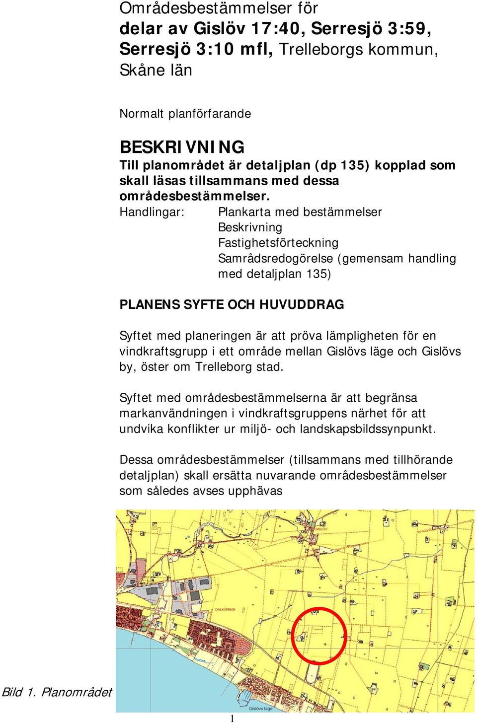 Handlingar: Plankarta med bestämmelser Beskrivning Fastighetsförteckning Samrådsredogörelse (gemensam handling med detaljplan 135) PLANENS SYFTE OCH HUVUDDRAG Syftet med planeringen är att pröva