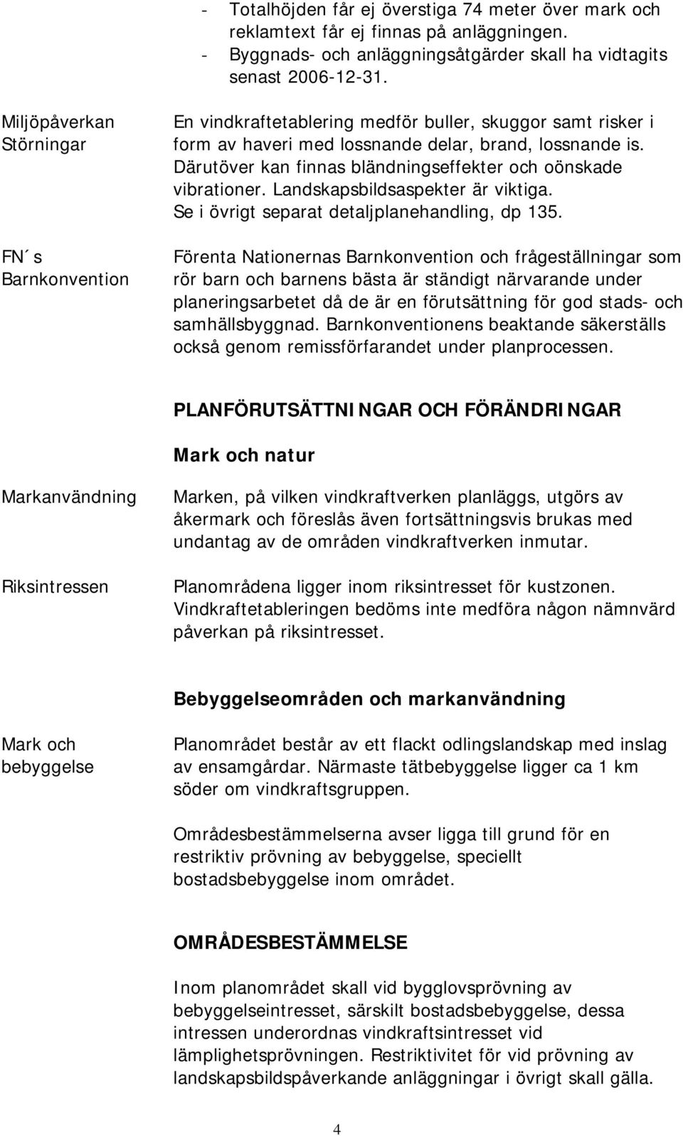 Därutöver kan finnas bländningseffekter och oönskade vibrationer. Landskapsbildsaspekter är viktiga. Se i övrigt separat detaljplanehandling, dp 135.