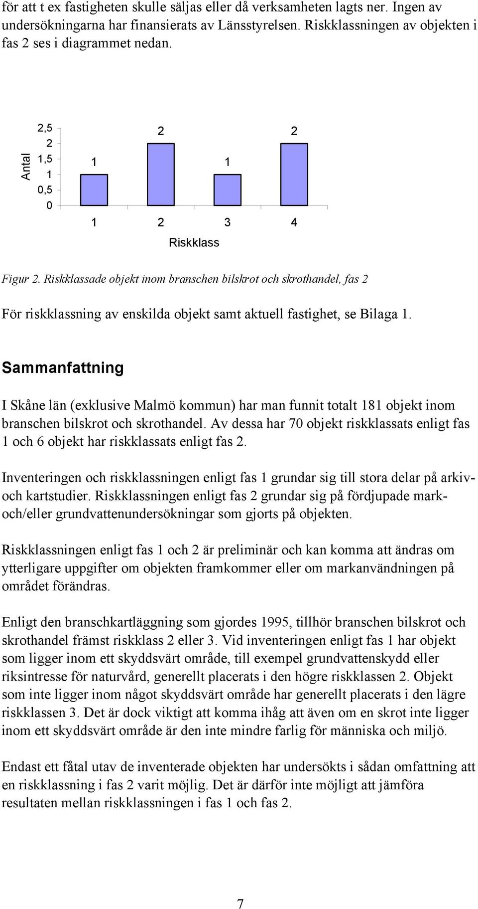 Sammanfattning I Skåne län (exklusive Malmö kommun) har man funnit totalt 181 objekt inom branschen bilskrot och skrothandel.