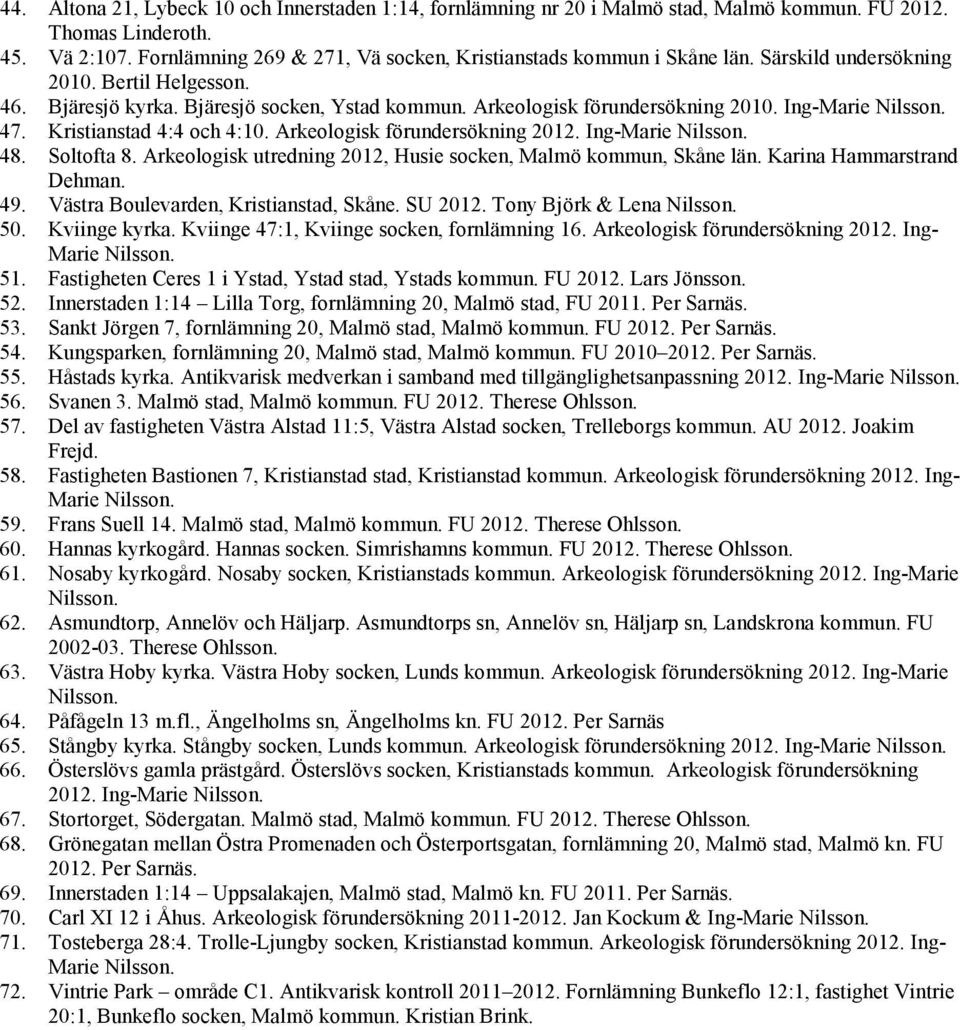 Ing-Marie Nilsson. 47. Kristianstad 4:4 och 4:10. Arkeologisk förundersökning 2012. Ing-Marie Nilsson. 48. Soltofta 8. Arkeologisk utredning 2012, Husie socken, Malmö kommun, Skåne län.