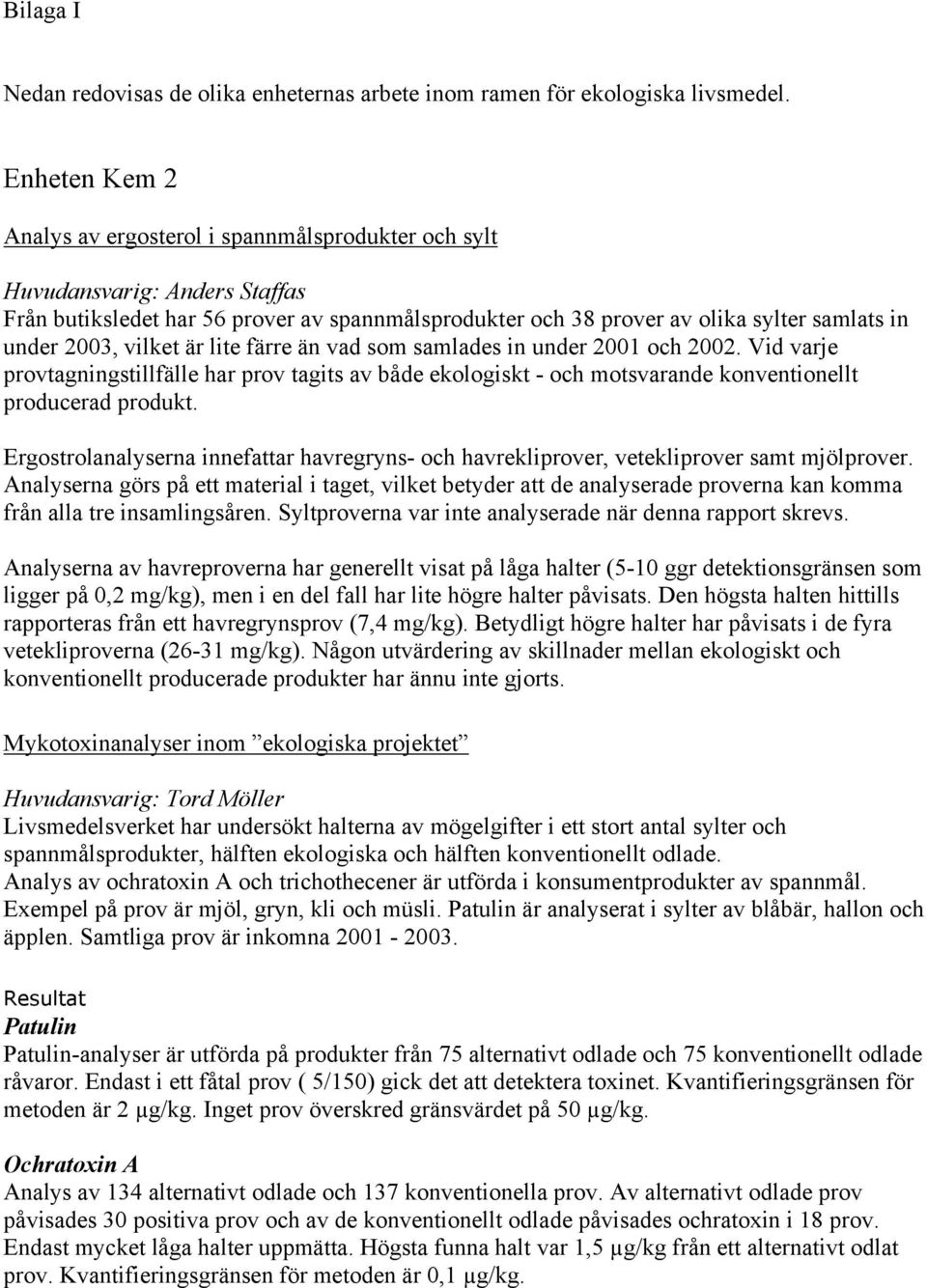 2003, vilket är lite färre än vad som samlades in under 2001 och 2002. Vid varje provtagningstillfälle har prov tagits av både ekologiskt - och motsvarande konventionellt producerad produkt.