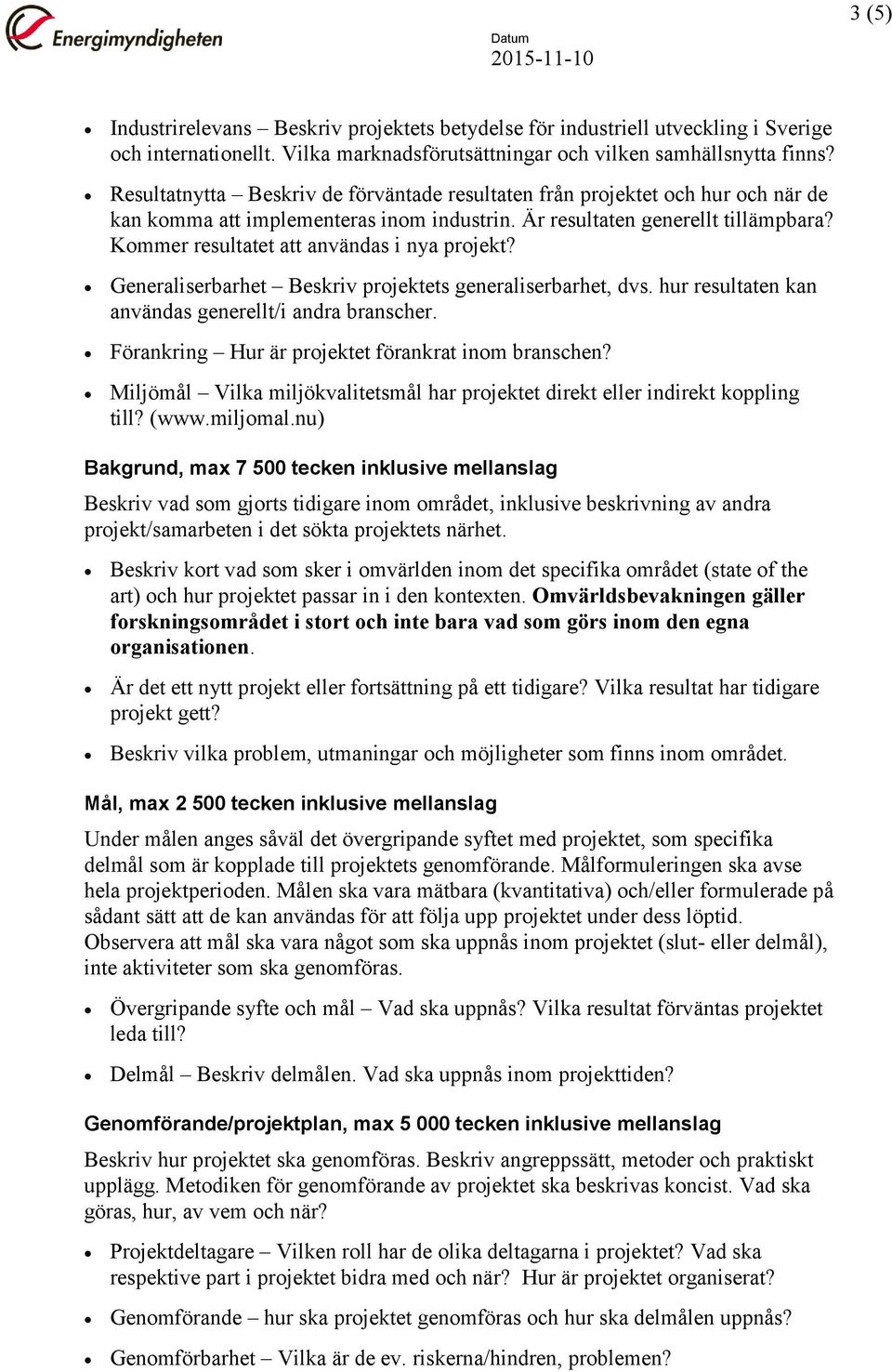 Kommer resultatet att användas i nya projekt? Generaliserbarhet Beskriv projektets generaliserbarhet, dvs. hur resultaten kan användas generellt/i andra branscher.