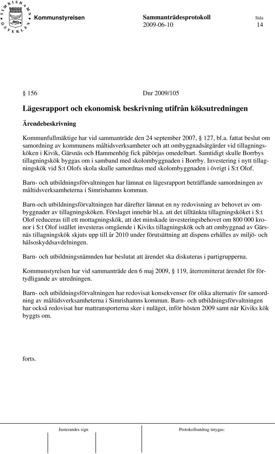 vid sammanträde den 24 september 2007, 127, bl.a. fattat beslut om samordning av kommunens måltidsverksamheter och att ombyggnadsåtgärder vid tillagningsköken i Kivik, Gärsnäs och Hammenhög fick påbörjas omedelbart.