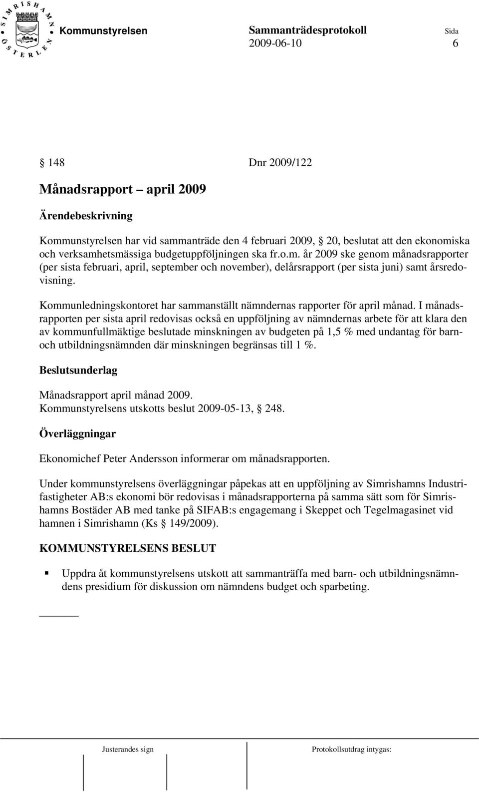 I månadsrapporten per sista april redovisas också en uppföljning av nämndernas arbete för att klara den av kommunfullmäktige beslutade minskningen av budgeten på 1,5 % med undantag för barnoch