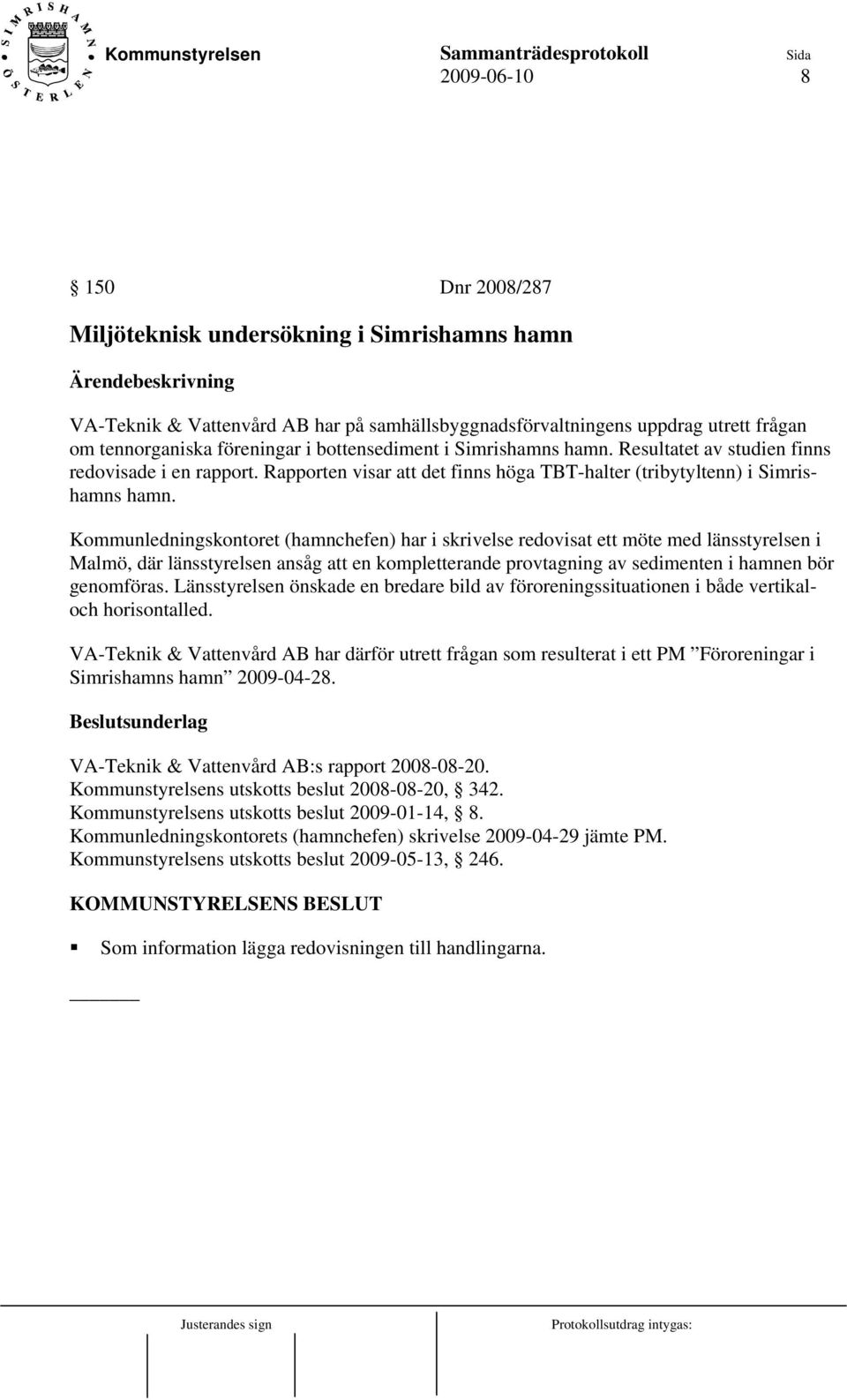 Kommunledningskontoret (hamnchefen) har i skrivelse redovisat ett möte med länsstyrelsen i Malmö, där länsstyrelsen ansåg att en kompletterande provtagning av sedimenten i hamnen bör genomföras.