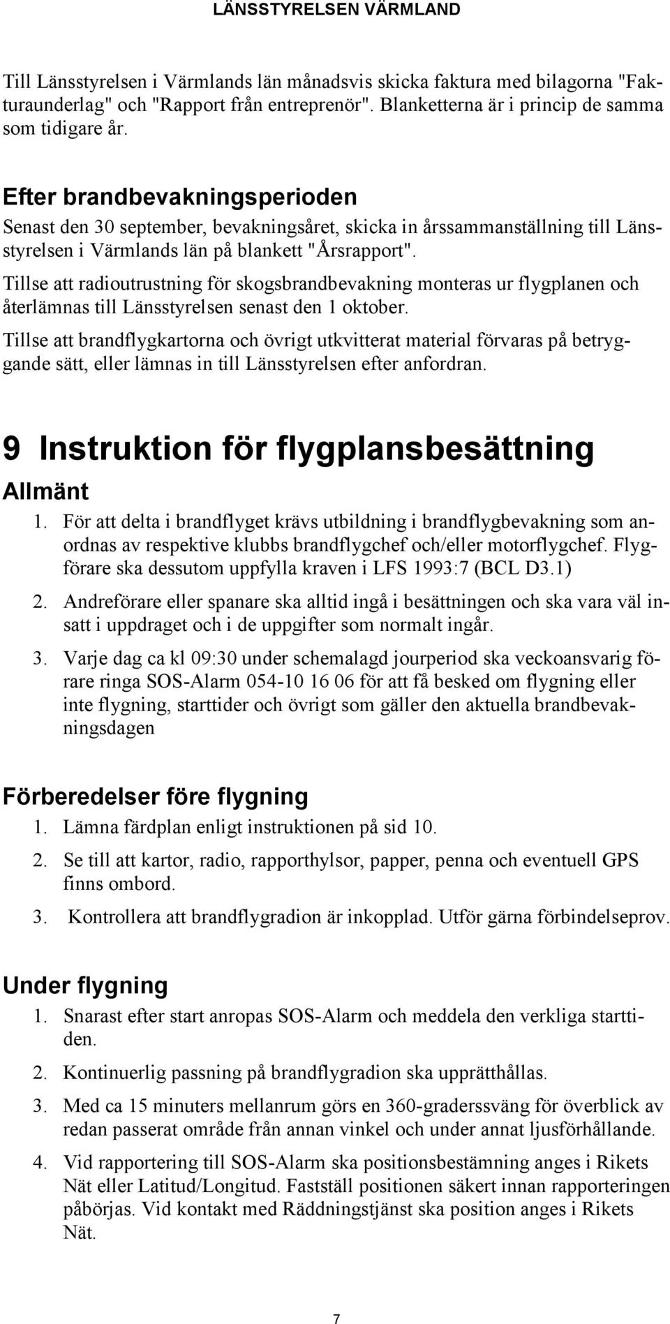 Tillse att radioutrustning för skogsbrandbevakning monteras ur flygplanen och återlämnas till Länsstyrelsen senast den 1 oktober.